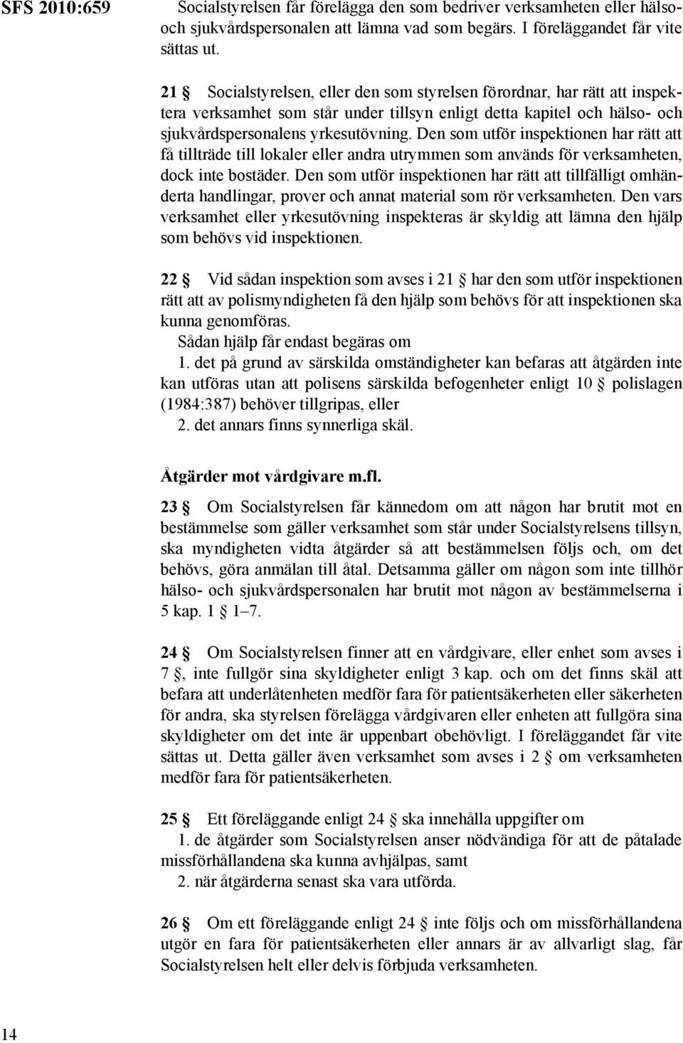 Den som utför inspektionen har rätt att få tillträde till lokaler eller andra utrymmen som används för verksamheten, dock inte bostäder.