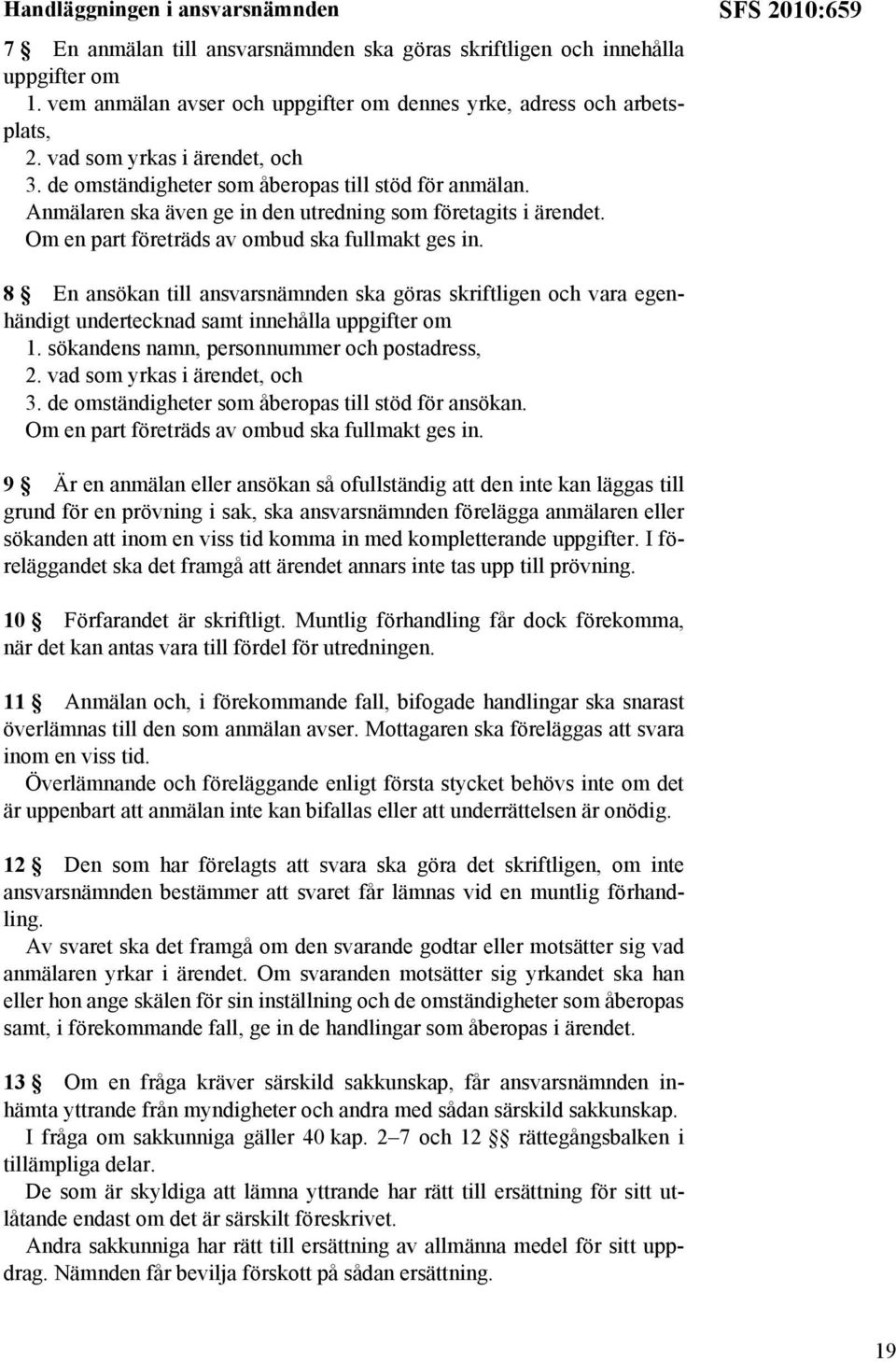 Om en part företräds av ombud ska fullmakt ges in. SFS 2010:659 8 En ansökan till ansvarsnämnden ska göras skriftligen och vara egenhändigt undertecknad samt innehålla uppgifter om 1.