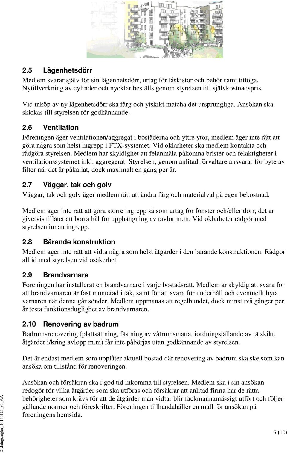 6 Ventilation Föreningen äger ventilationen/aggregat i bostäderna och yttre ytor, medlem äger inte rätt att göra några som helst ingrepp i FTX-systemet.