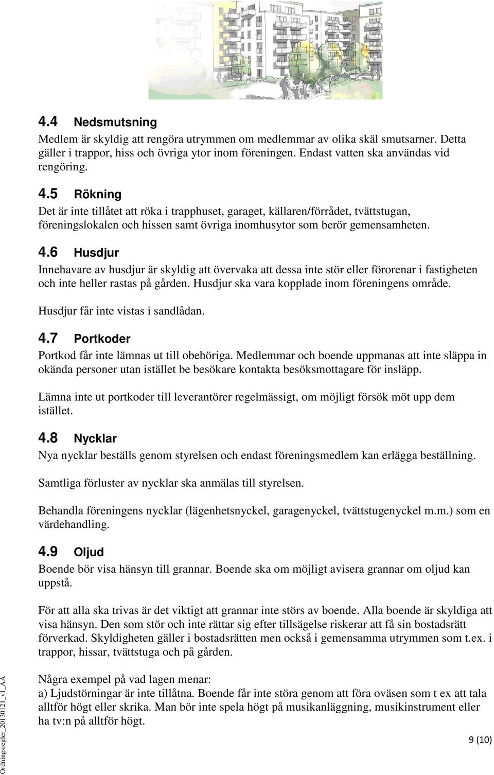 6 Husdjur Innehavare av husdjur är skyldig att övervaka att dessa inte stör eller förorenar i fastigheten och inte heller rastas på gården. Husdjur ska vara kopplade inom föreningens område.