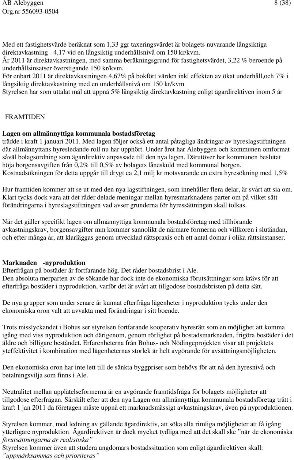 För enbart 2011 är direktavkastningen 4,67% på bokfört värden inkl effekten av ökat underhåll,och 7% i långsiktig direktavkastning med en underhållsnivå om 150 kr/kvm Styrelsen har som uttalat mål