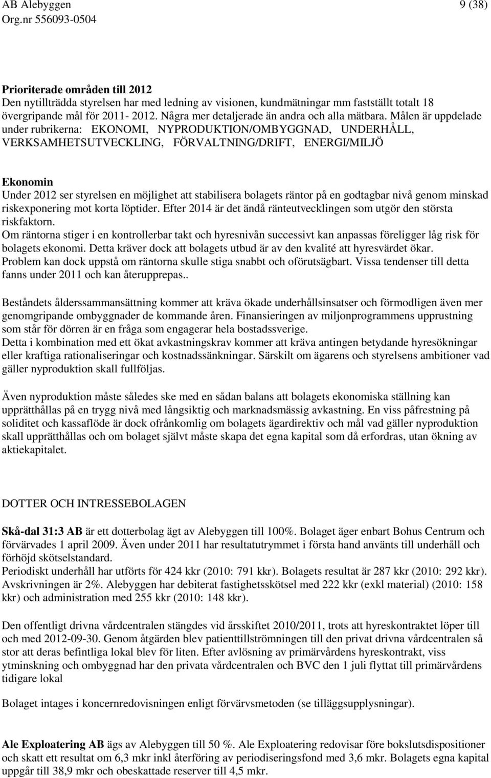 Målen är uppdelade under rubrikerna: EKONOMI, NYPRODUKTION/OMBYGGNAD, UNDERHÅLL, VERKSAMHETSUTVECKLING, FÖRVALTNING/DRIFT, ENERGI/MILJÖ Ekonomin Under 2012 ser styrelsen en möjlighet att stabilisera