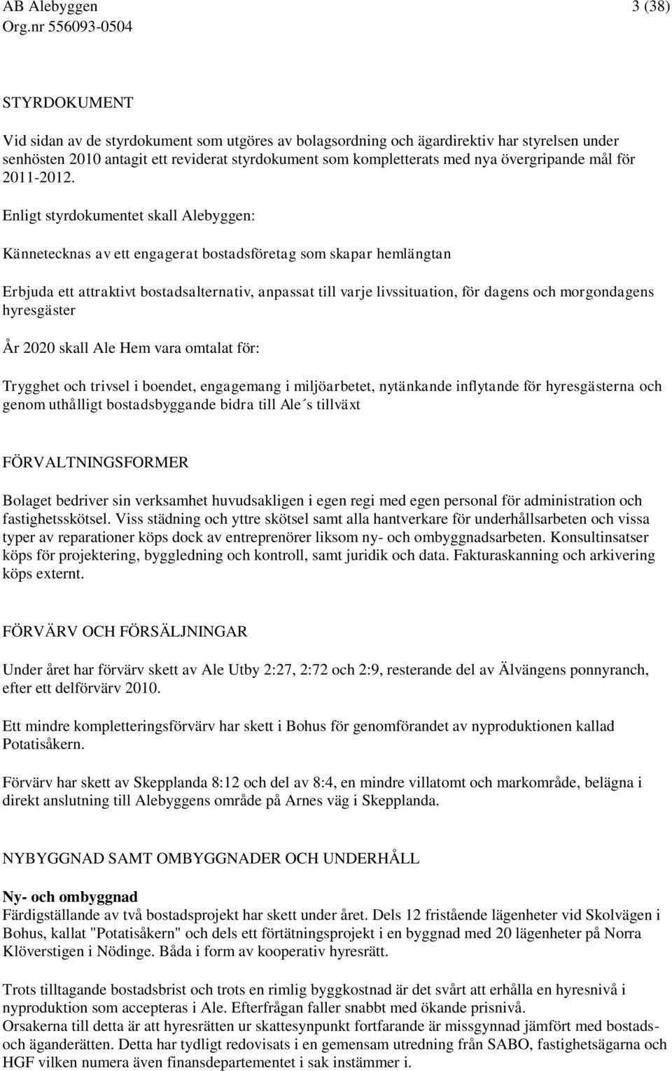 Enligt styrdokumentet skall Alebyggen: Kännetecknas av ett engagerat bostadsföretag som skapar hemlängtan Erbjuda ett attraktivt bostadsalternativ, anpassat till varje livssituation, för dagens och