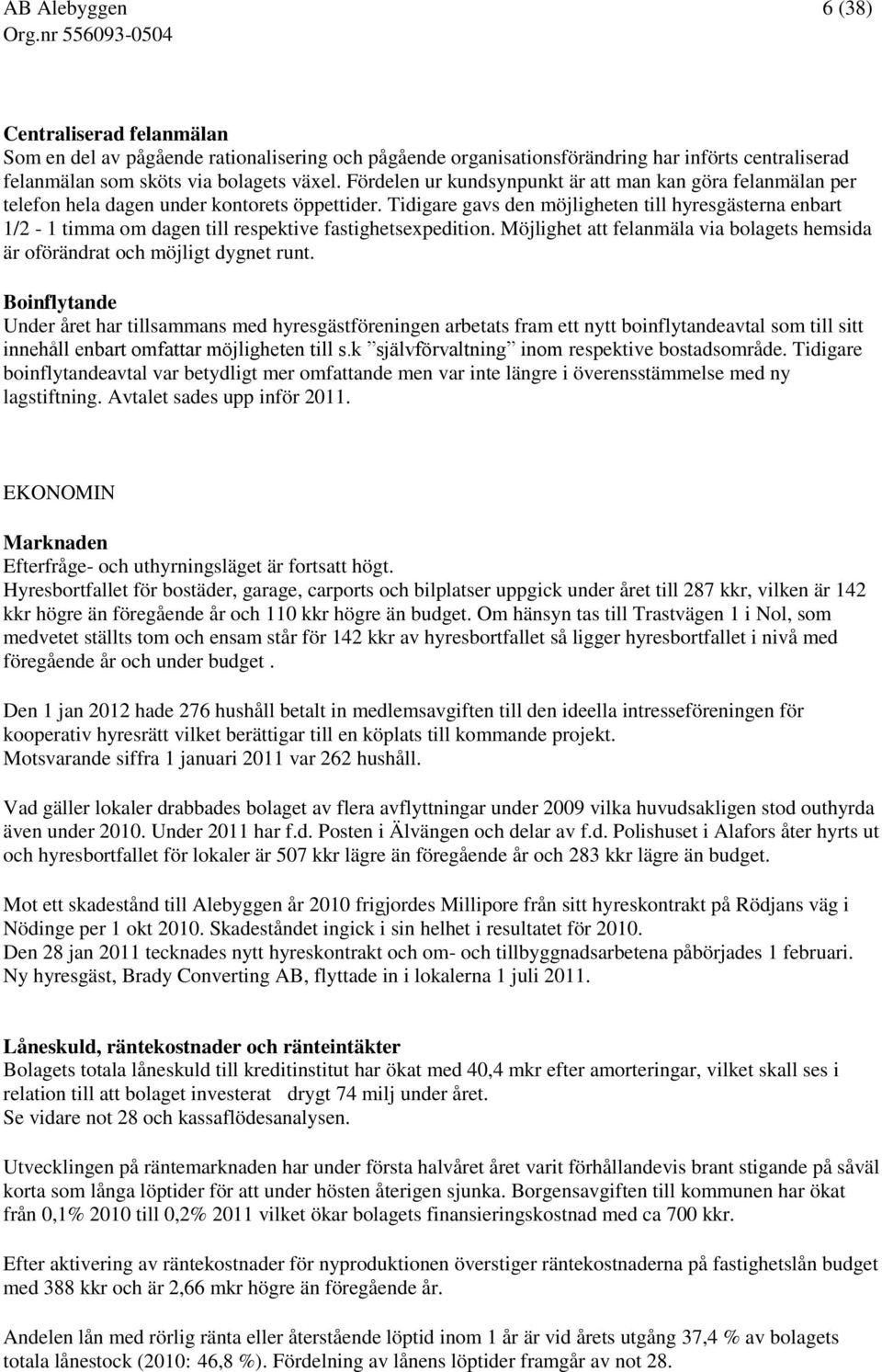 Tidigare gavs den möjligheten till hyresgästerna enbart 1/2-1 timma om dagen till respektive fastighetsexpedition. Möjlighet att felanmäla via bolagets hemsida är oförändrat och möjligt dygnet runt.