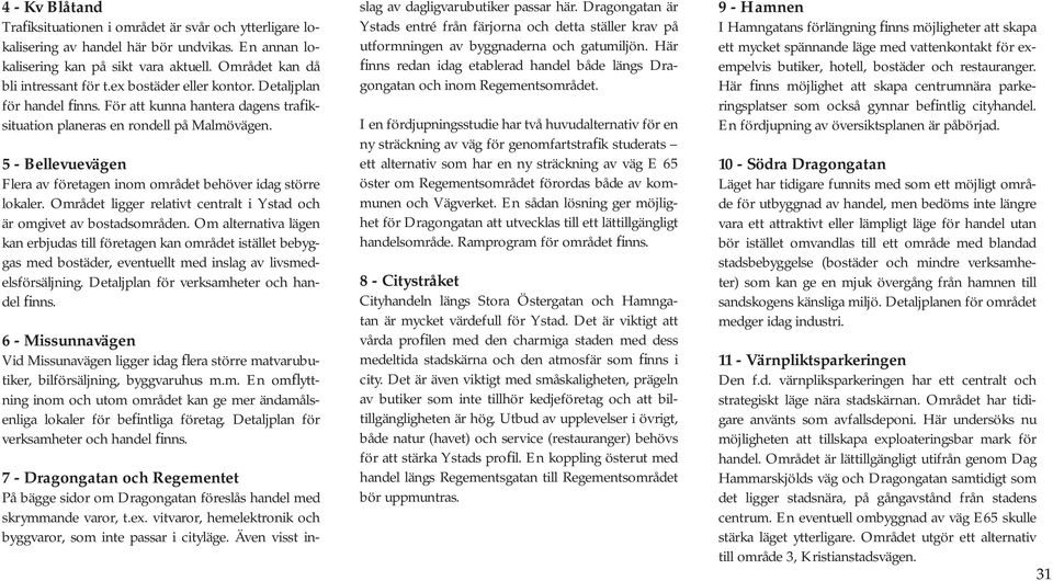 5 - Bellevuevägen Flera av företagen inom området behöver idag större lokaler. Området ligger relativt centralt i Ystad och är omgivet av bostadsområden.