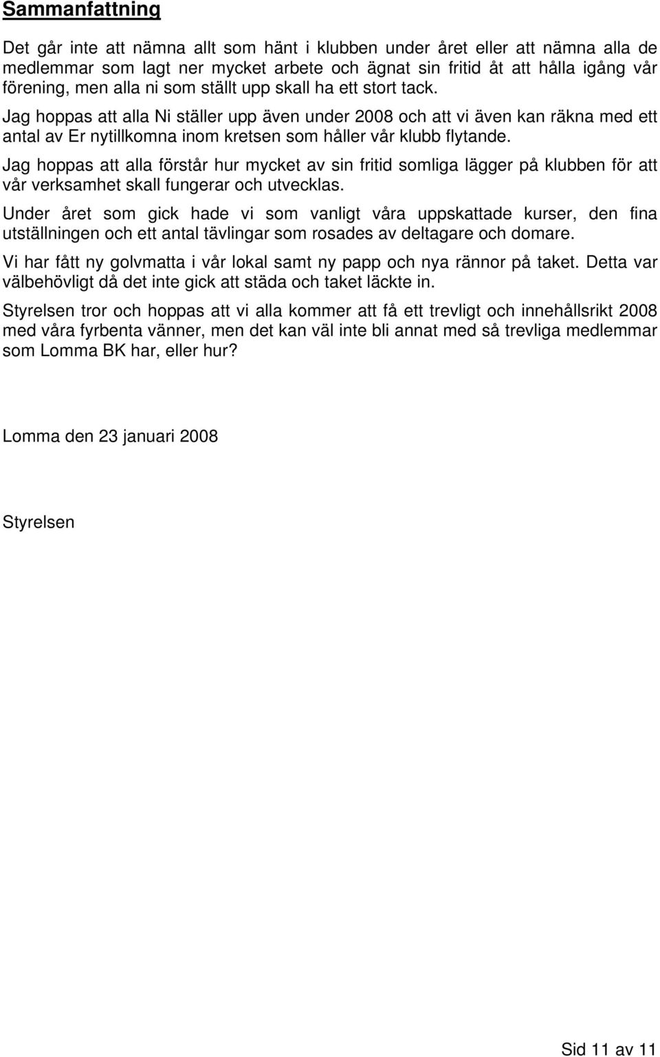 Jag hoppas att alla förstår hur mycket av sin fritid somliga lägger på klubben för att vår verksamhet skall fungerar och utvecklas.