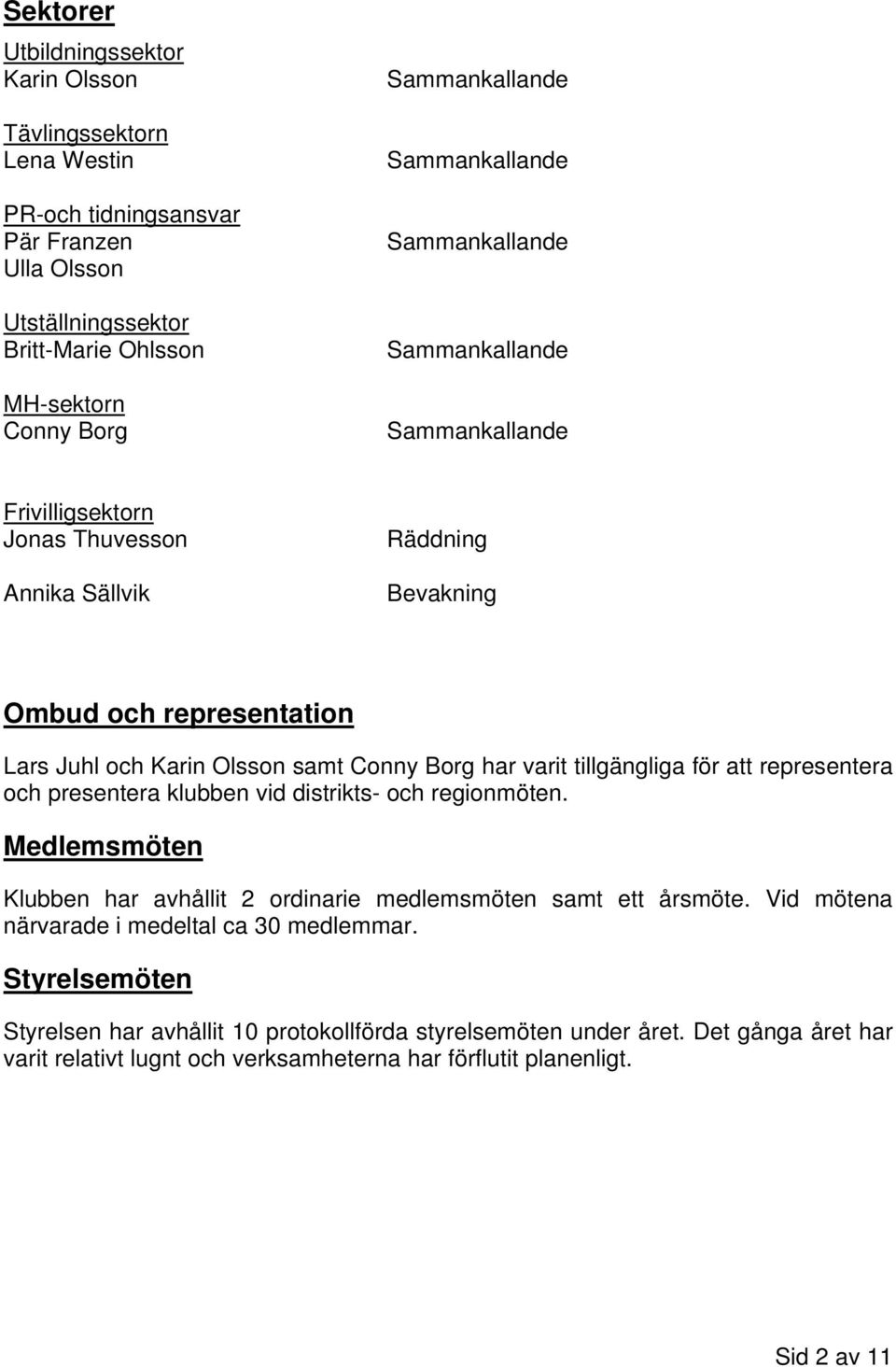 representera och presentera klubben vid distrikts- och regionmöten. Medlemsmöten Klubben har avhållit 2 ordinarie medlemsmöten samt ett årsmöte.