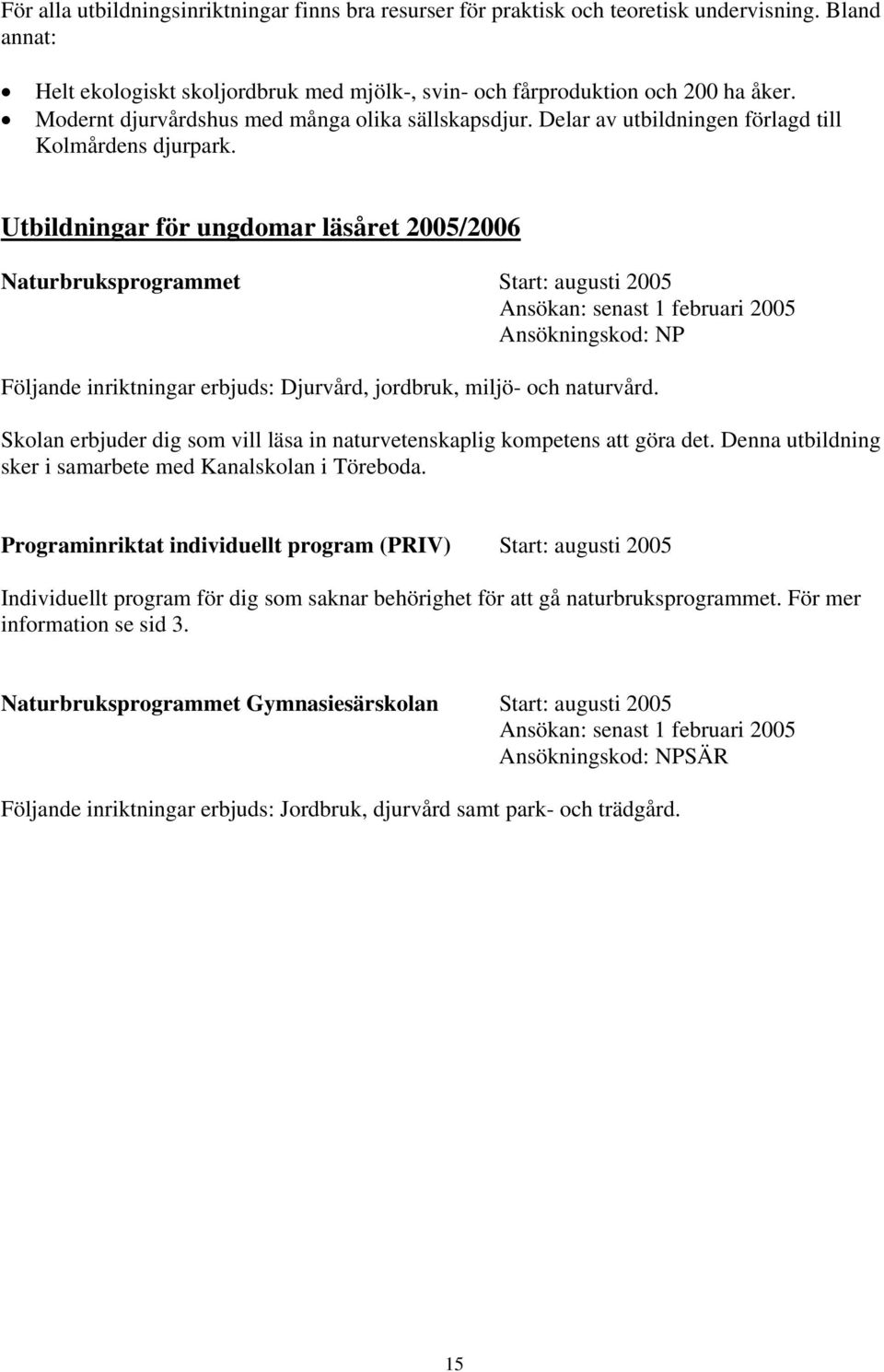 Utbildningar för ungdomar läsåret 2005/2006 Naturbruksprogrammet Start: augusti 2005 Ansökningskod: NP Följande inriktningar erbjuds: Djurvård, jordbruk, miljö- och naturvård.