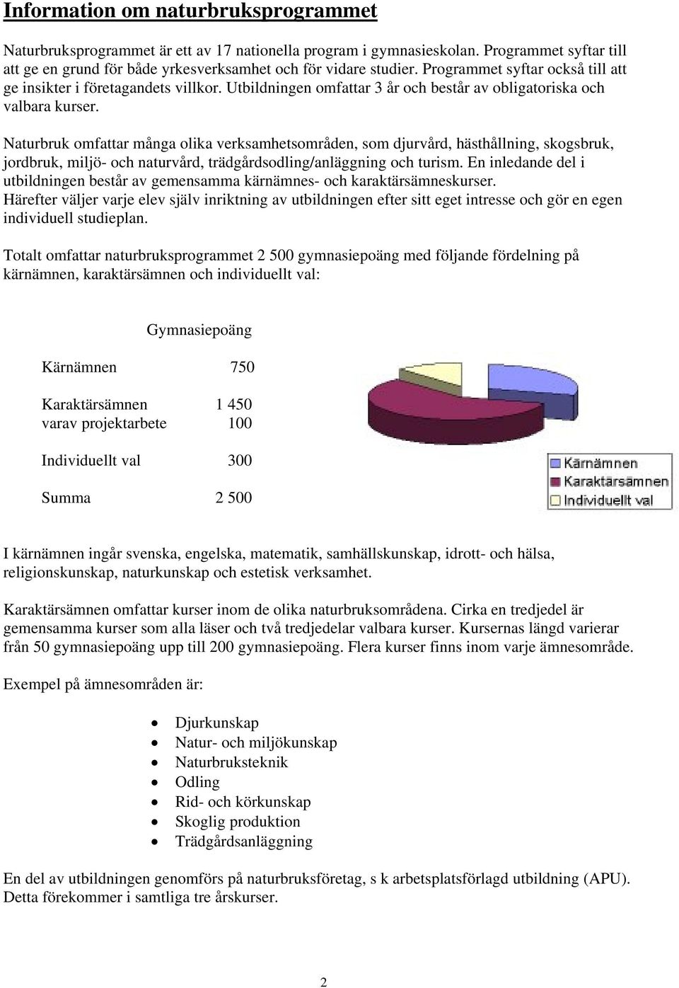 Naturbruk omfattar många olika verksamhetsområden, som djurvård, hästhållning, skogsbruk, jordbruk, miljö- och naturvård, trädgårdsodling/anläggning och turism.