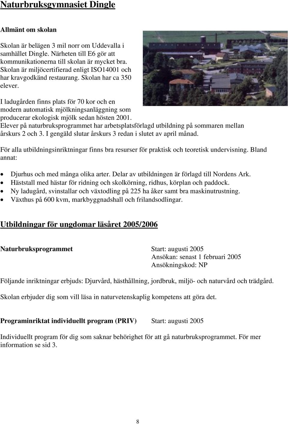 I ladugården finns plats för 70 kor och en modern automatisk mjölkningsanläggning som producerar ekologisk mjölk sedan hösten 2001.