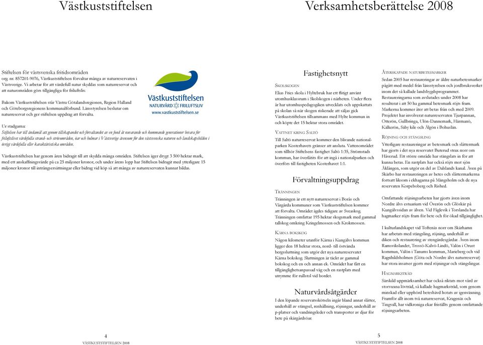 Bakom Västkuststiftelsen står Västra Götalandsregionen, Region Halland och sregionens kommunalförbund. Länsstyrelsen beslutar om naturreservat och ger stiftelsen uppdrag att förvalta.