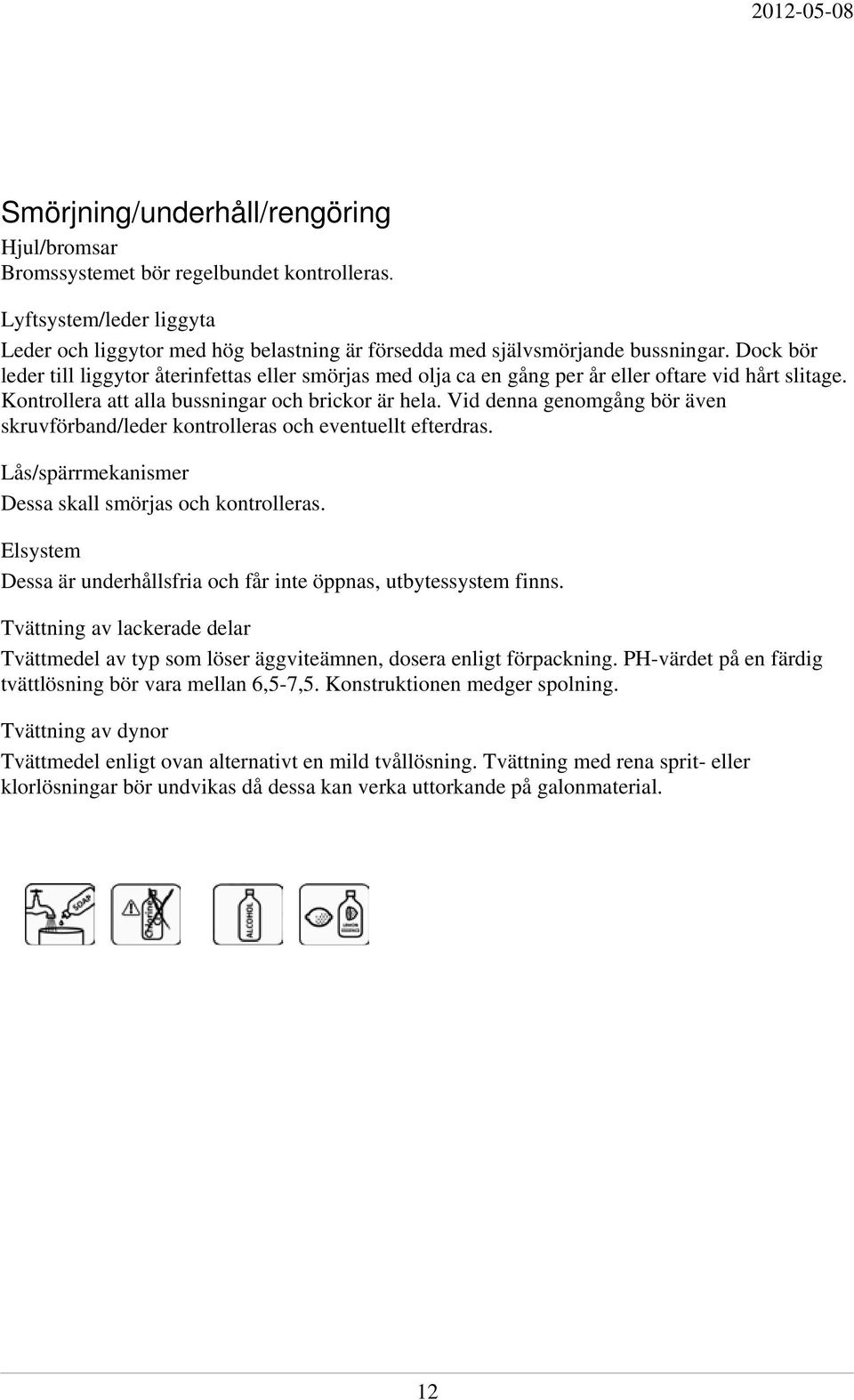 Vid denna genomgång bör även skruvförband/leder kontrolleras och eventuellt efterdras. Lås/spärrmekanismer Dessa skall smörjas och kontrolleras.