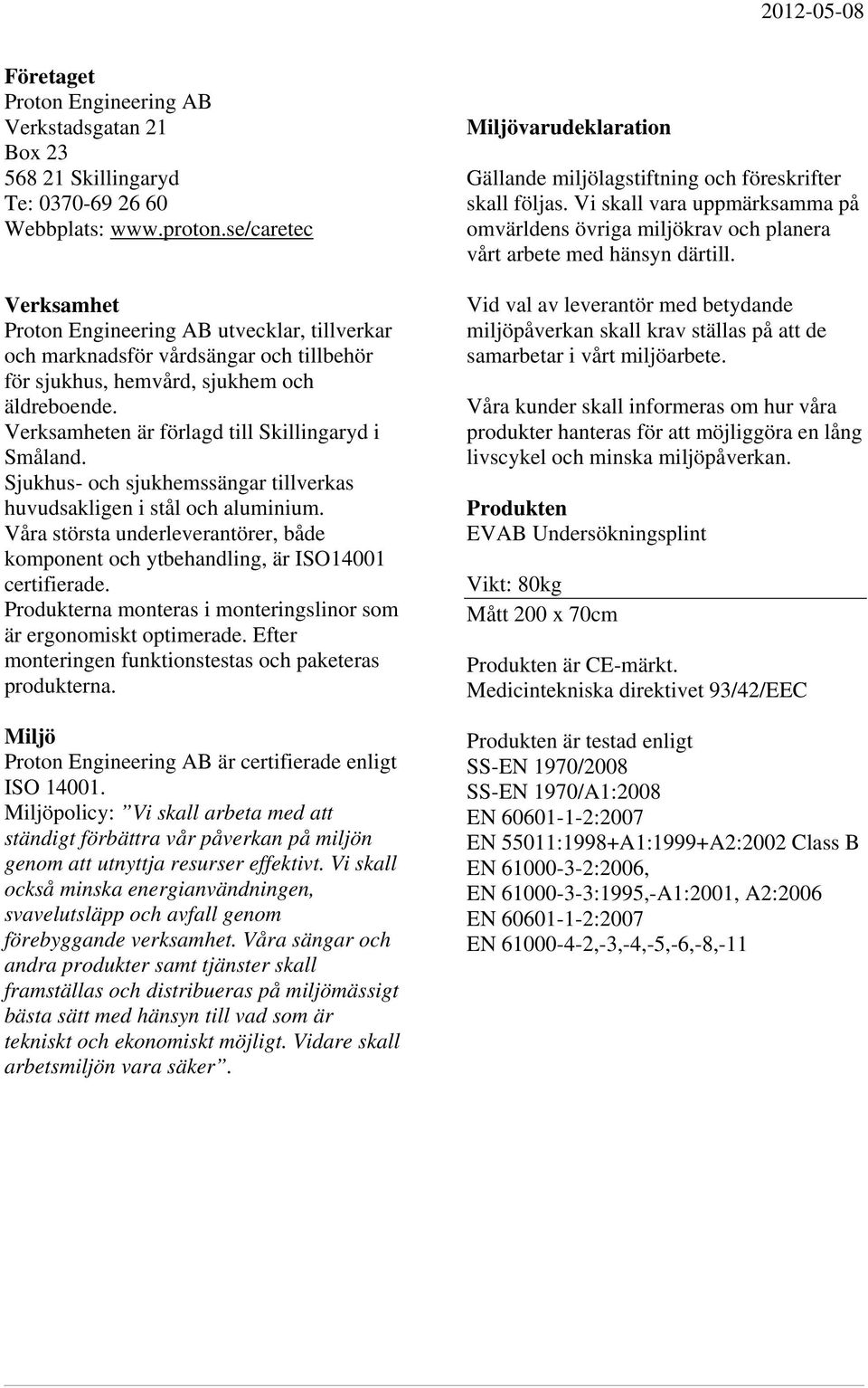 Verksamheten är förlagd till Skillingaryd i Småland. Sjukhus- och sjukhemssängar tillverkas huvudsakligen i stål och aluminium.