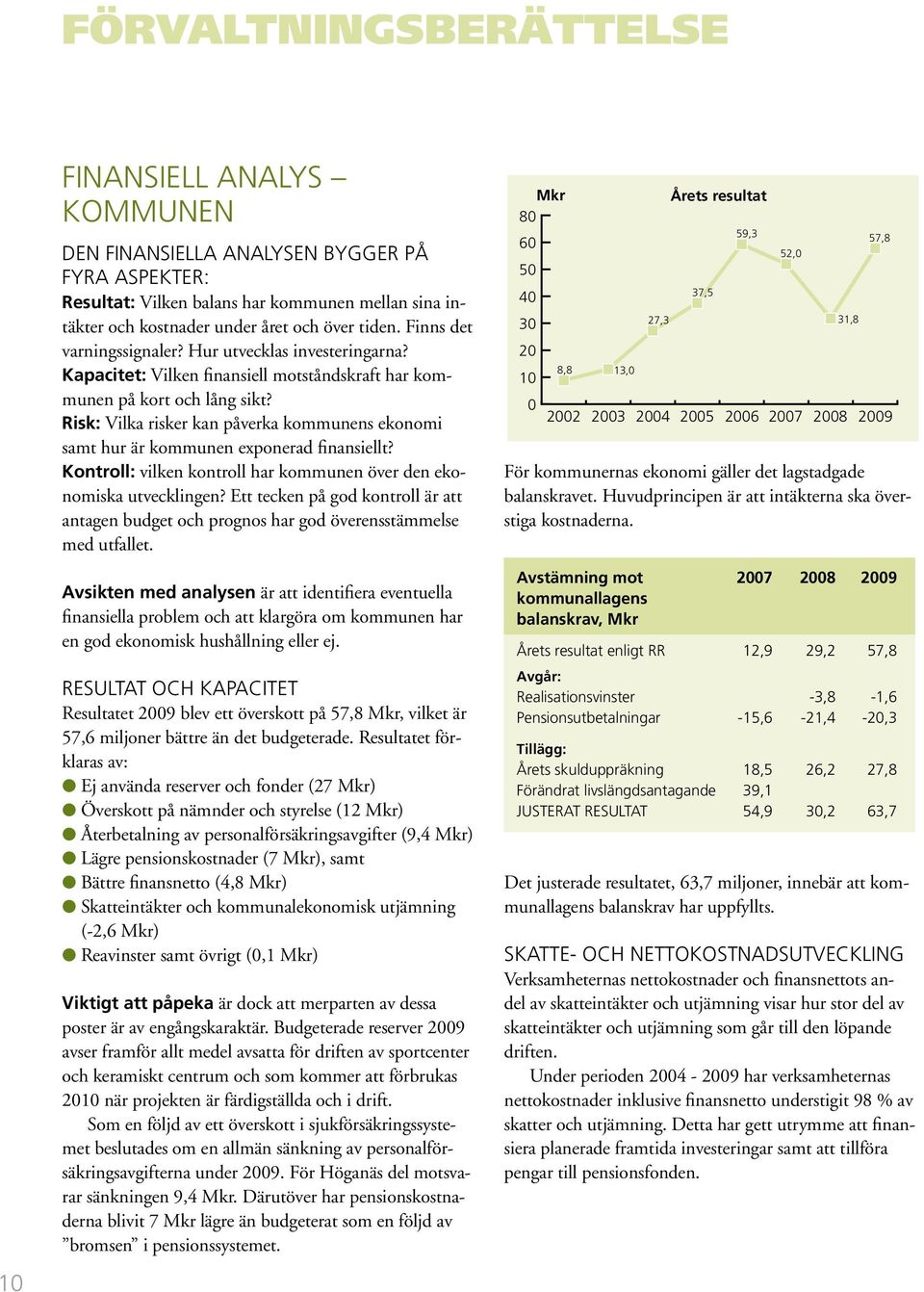 Risk: Vilka risker kan påverka kommunens ekonomi samt hur är kommunen exponerad finansiellt? Kontroll: vilken kontroll har kommunen över den ekonomiska utvecklingen?