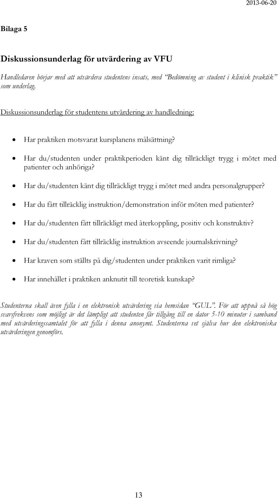 Har du/studenten under praktikperioden känt dig tillräckligt trygg i mötet med patienter och anhöriga? Har du/studenten känt dig tillräckligt trygg i mötet med andra personalgrupper?