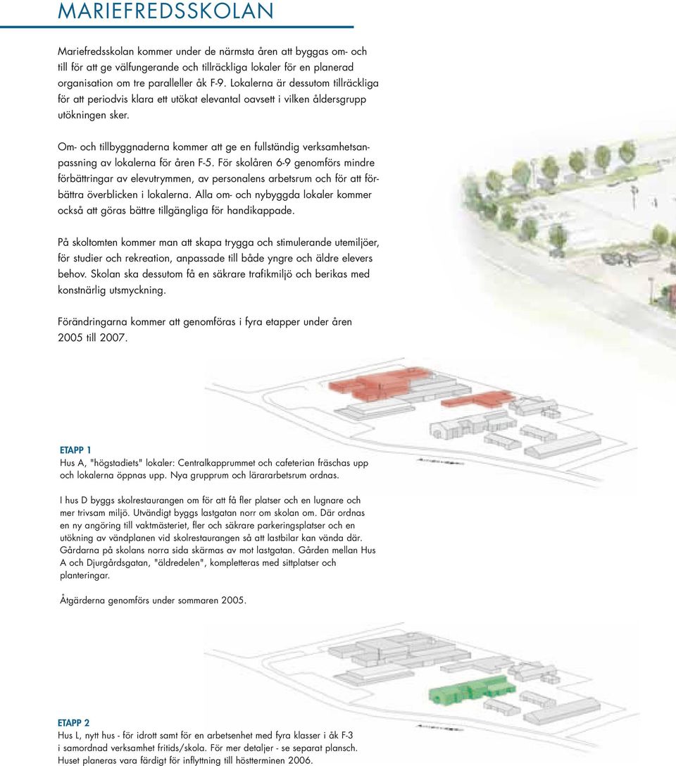 Om- och tillbyggnaderna kommer att ge en fullständig verksamhetsanpassning av lokalerna för åren F-5.