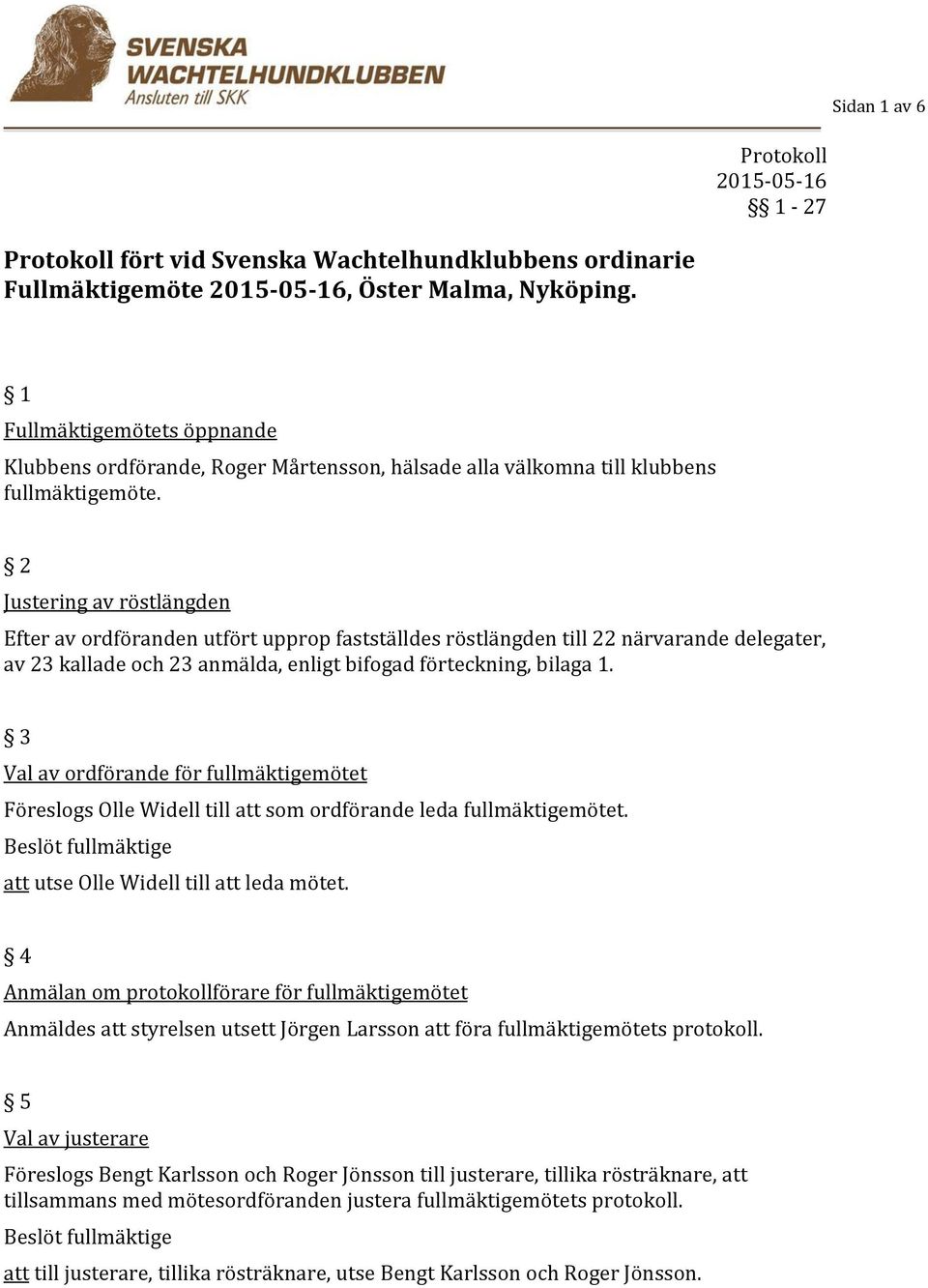 2 Justering av röstlängden Efter av ordföranden utfört upprop fastställdes röstlängden till 22 närvarande delegater, av 23 kallade och 23 anmälda, enligt bifogad förteckning, bilaga 1.