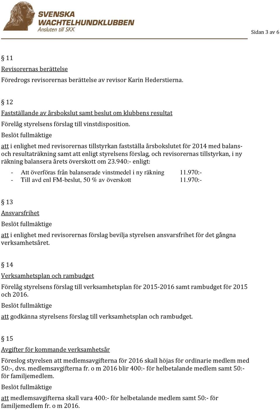 att i enlighet med revisorernas tillstyrkan fastställa årsbokslutet för 2014 med balansoch resultaträkning samt att enligt styrelsens förslag, och revisorernas tillstyrkan, i ny räkning balansera