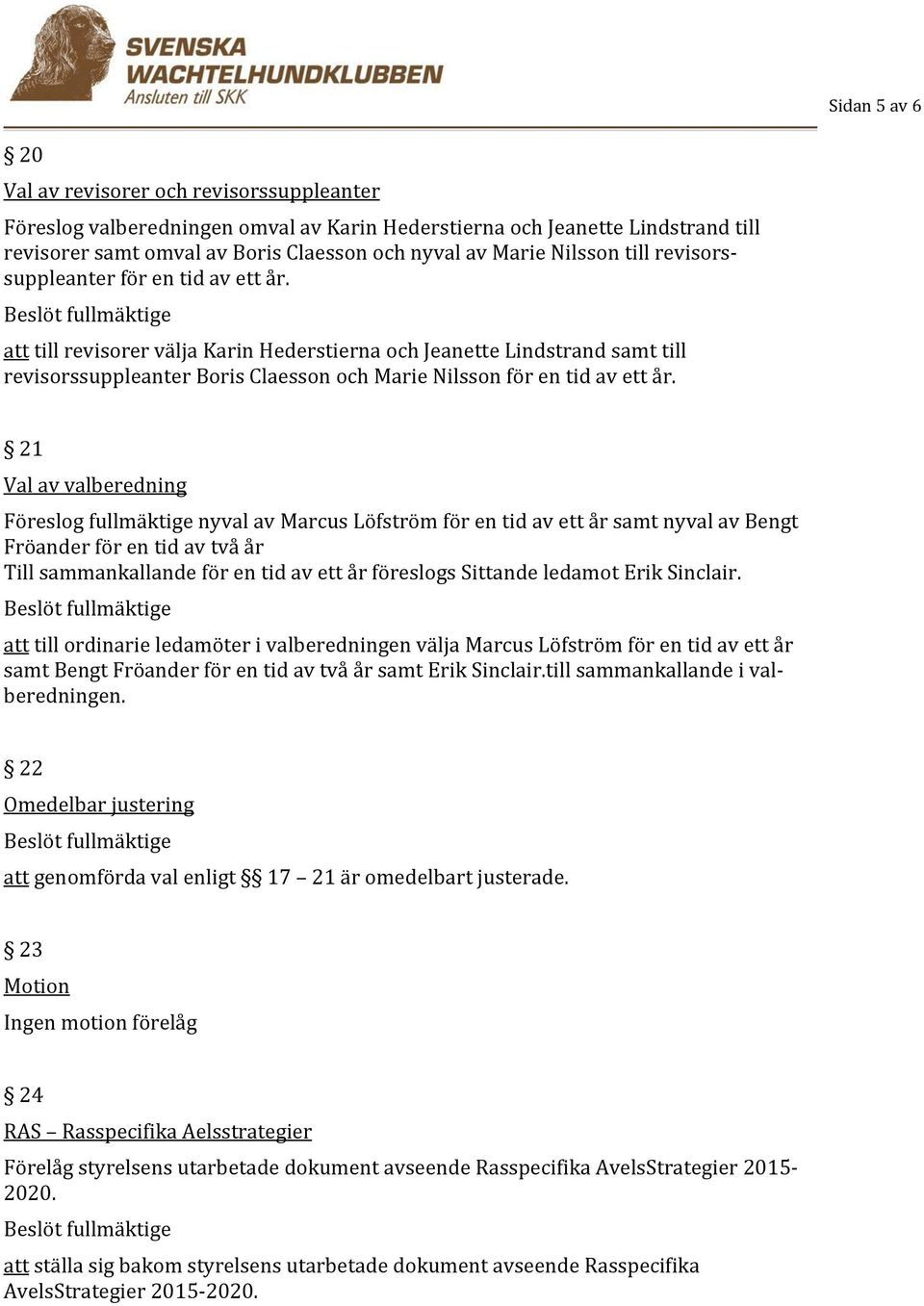 att till revisorer välja Karin Hederstierna och Jeanette Lindstrand samt till revisorssuppleanter Boris Claesson och Marie Nilsson för en tid av ett år.