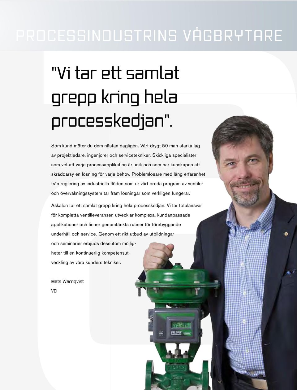 Problemlösare med lång erfarenhet från reglering av industriella flöden som ur vårt breda program av ventiler och övervakningssystem tar fram lösningar som verkligen fungerar.