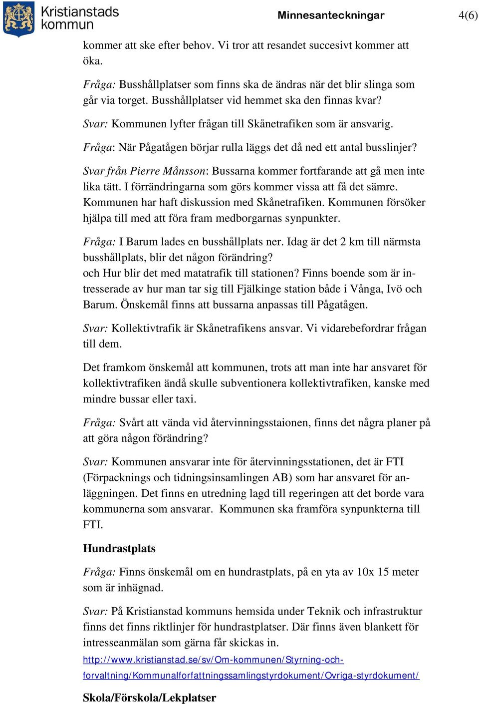 Svar från Pierre Månsson: Bussarna kommer fortfarande att gå men inte lika tätt. I förrändringarna som görs kommer vissa att få det sämre. Kommunen har haft diskussion med Skånetrafiken.