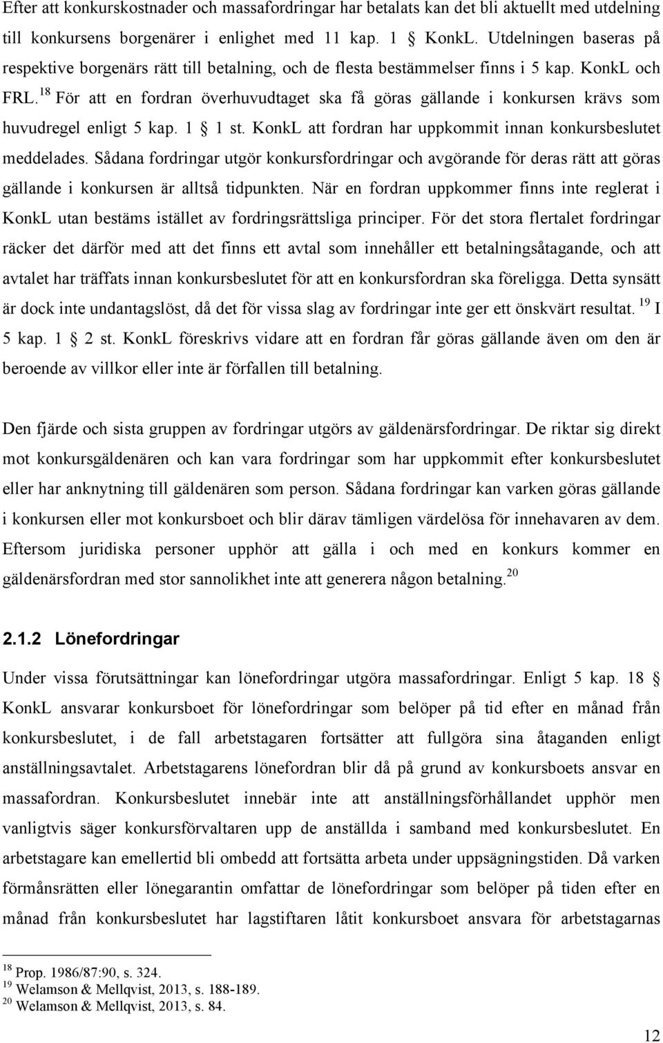 18 För att en fordran överhuvudtaget ska få göras gällande i konkursen krävs som huvudregel enligt 5 kap. 1 1 st. KonkL att fordran har uppkommit innan konkursbeslutet meddelades.