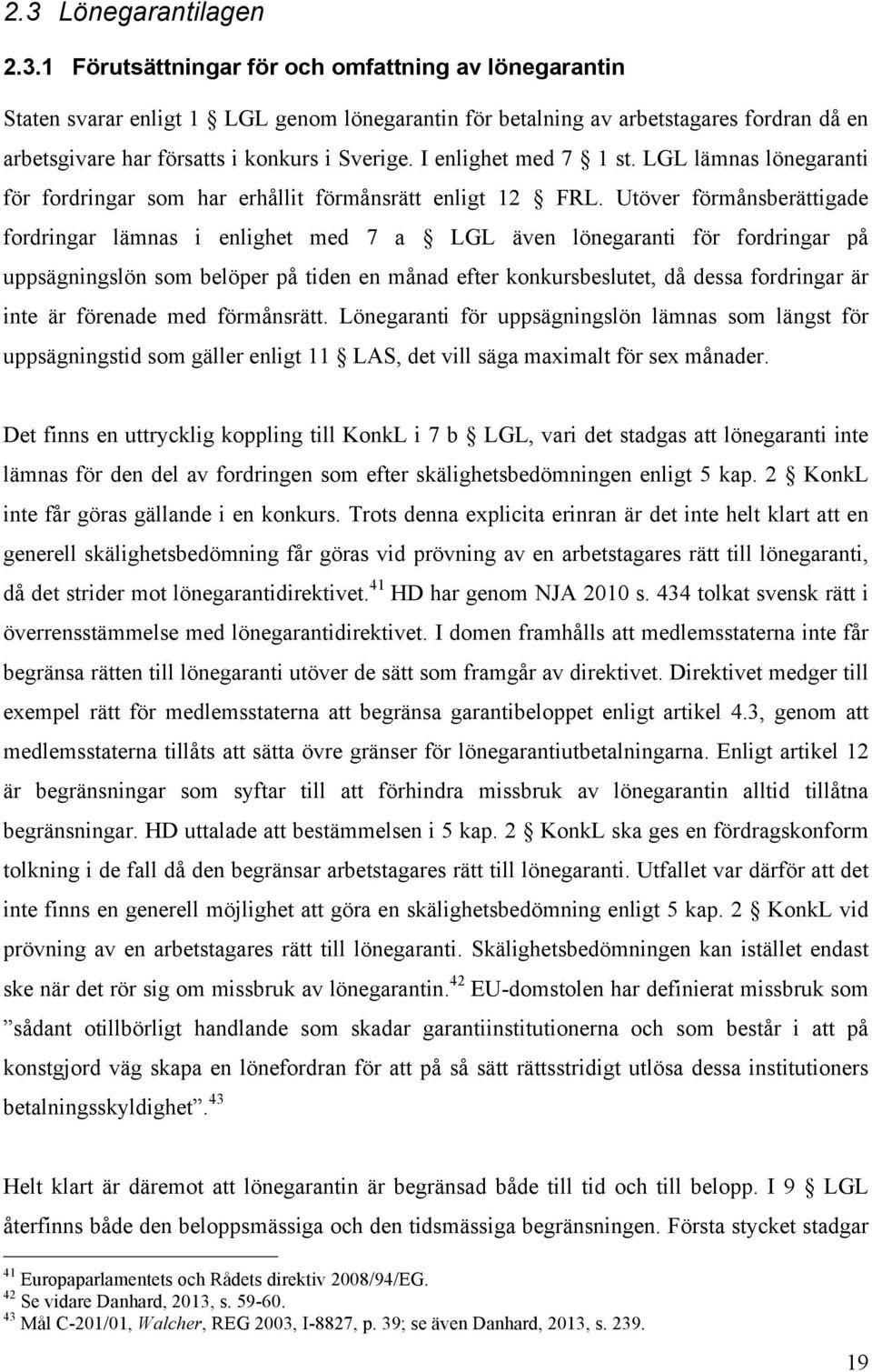 Utöver förmånsberättigade fordringar lämnas i enlighet med 7 a LGL även lönegaranti för fordringar på uppsägningslön som belöper på tiden en månad efter konkursbeslutet, då dessa fordringar är inte