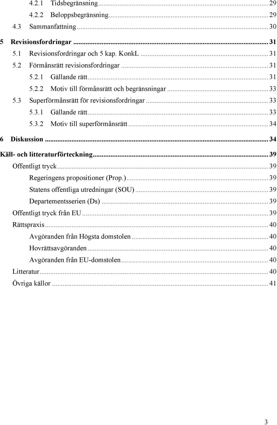 .. 34 6 Diskussion... 34 Käll- och litteraturförteckning... 39 Offentligt tryck... 39 Regeringens propositioner (Prop.)... 39 Statens offentliga utredningar (SOU)... 39 Departementsserien (Ds).