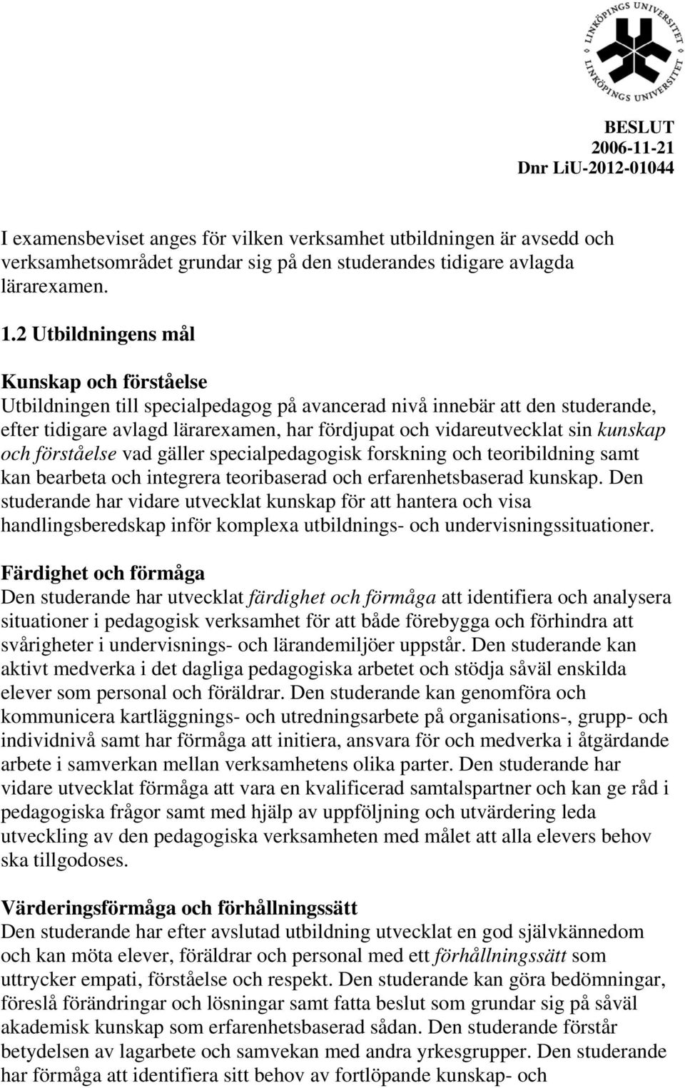 kunskap och förståelse vad gäller specialpedagogisk forskning och teoribildning samt kan bearbeta och integrera teoribaserad och erfarenhetsbaserad kunskap.