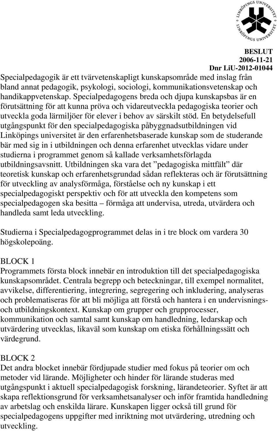 En betydelsefull utgångspunkt för den specialpedagogiska påbyggnadsutbildningen vid Linköpings universitet är den erfarenhetsbaserade kunskap som de studerande bär med sig in i utbildningen och denna