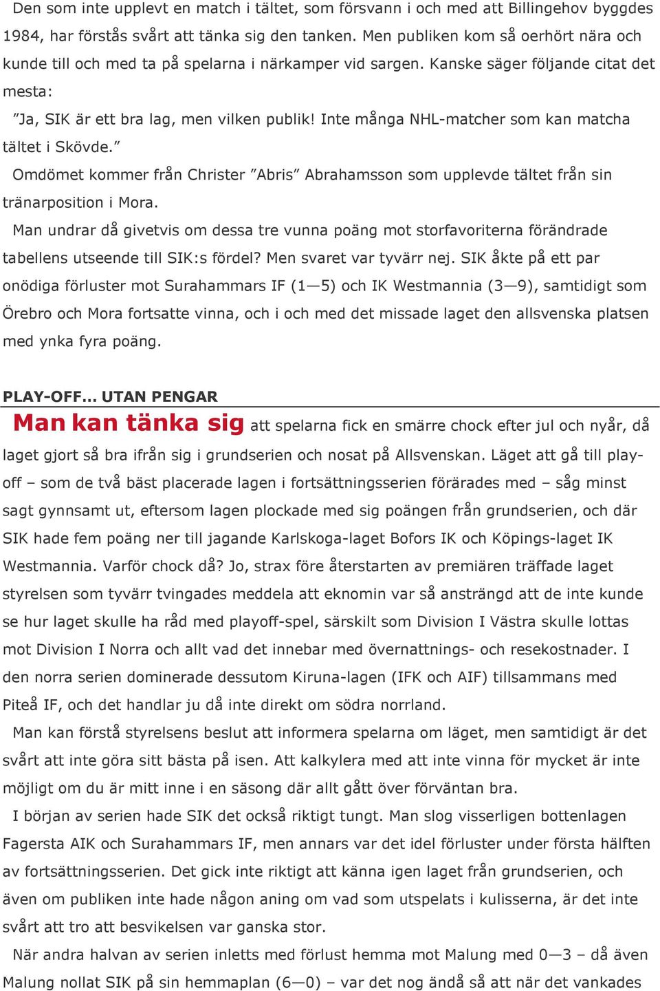 Inte många NHL-matcher som kan matcha tältet i Skövde. Omdömet kommer från Christer Abris Abrahamsson som upplevde tältet från sin tränarposition i Mora.