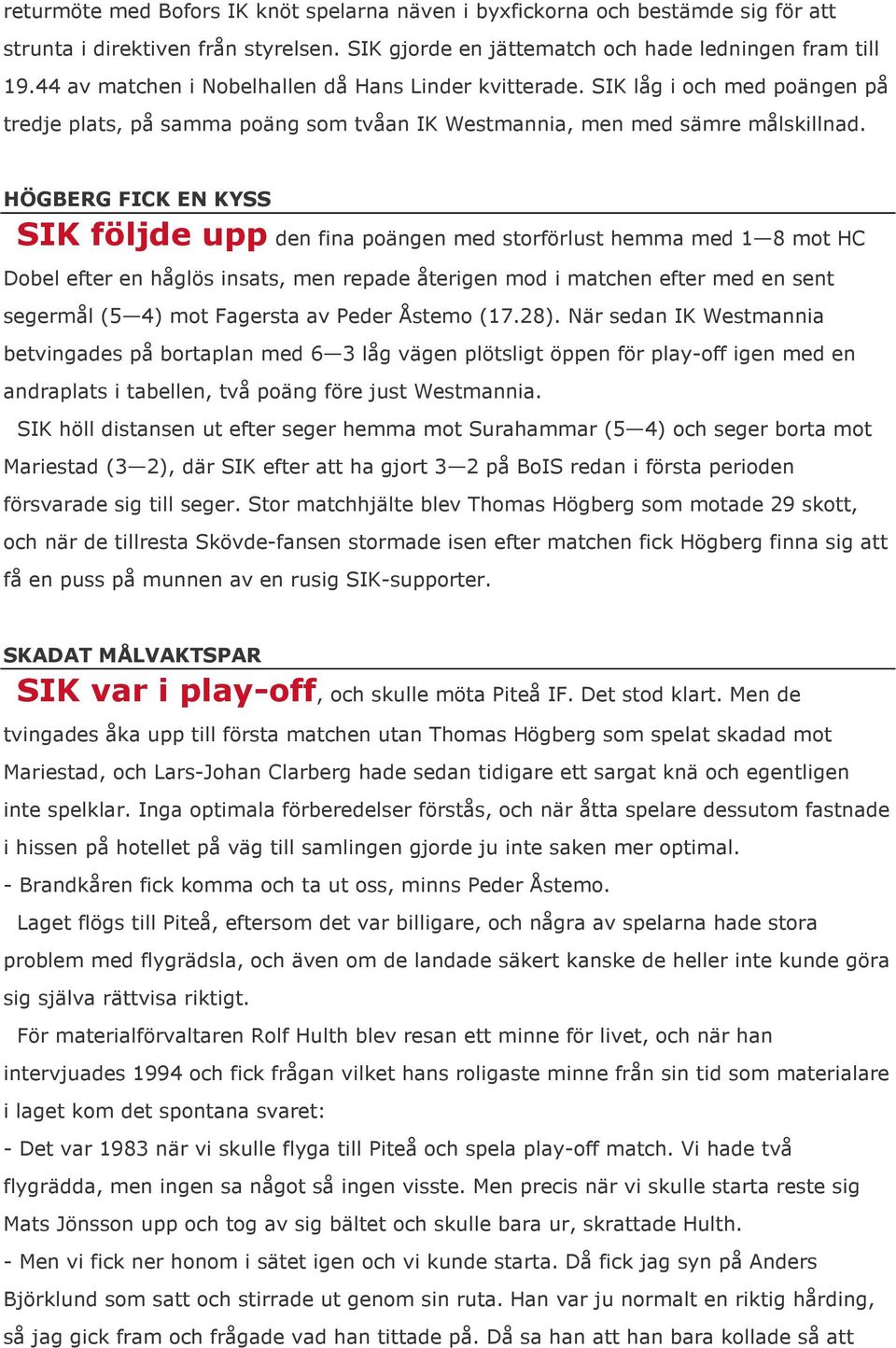 HÖGBERG FICK EN KYSS SIK följde upp den fina poängen med storförlust hemma med 1 8 mot HC Dobel efter en håglös insats, men repade återigen mod i matchen efter med en sent segermål (5 4) mot Fagersta