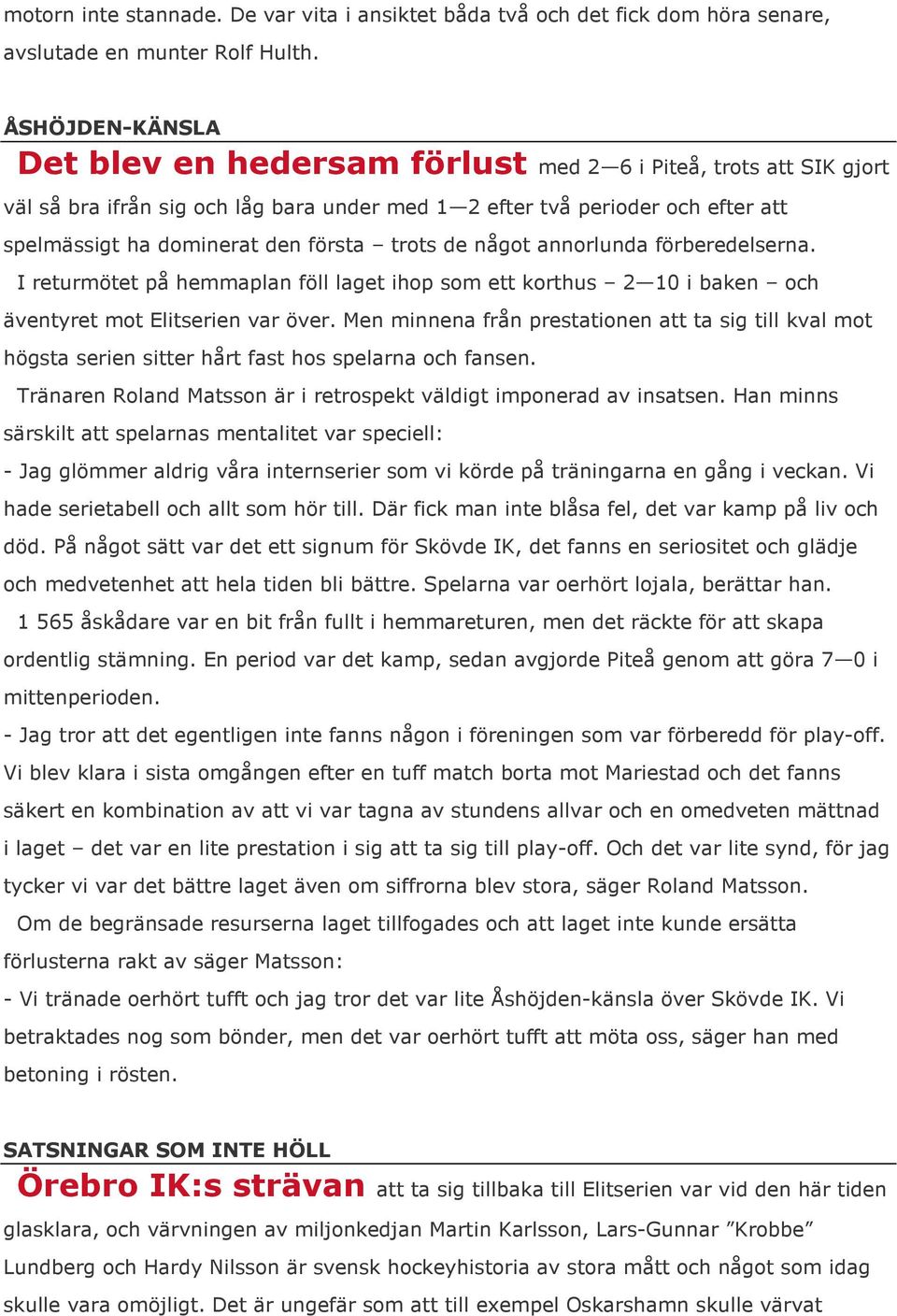 trots de något annorlunda förberedelserna. I returmötet på hemmaplan föll laget ihop som ett korthus 2 10 i baken och äventyret mot Elitserien var över.