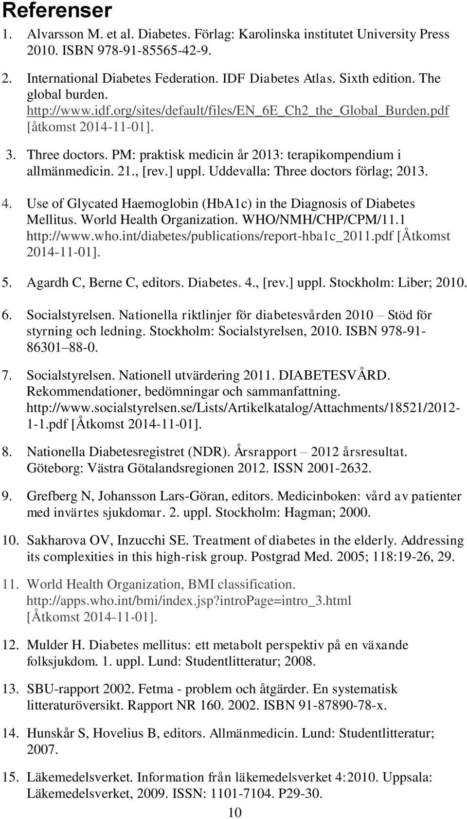 , [rev.] uppl. Uddevalla: Three doctors förlag; 2013. 4. Use of Glycated Haemoglobin (HbA1c) in the Diagnosis of Diabetes Mellitus. World Health Organization. WHO/NMH/CHP/CPM/11.1 http://www.who.