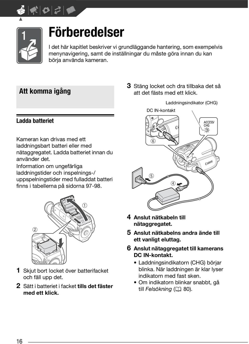 DC IN-kontakt Laddningsindikator (CHG) Kameran kan drivas med ett laddningsbart batteri eller med nätaggregatet. Ladda batteriet innan du använder det.