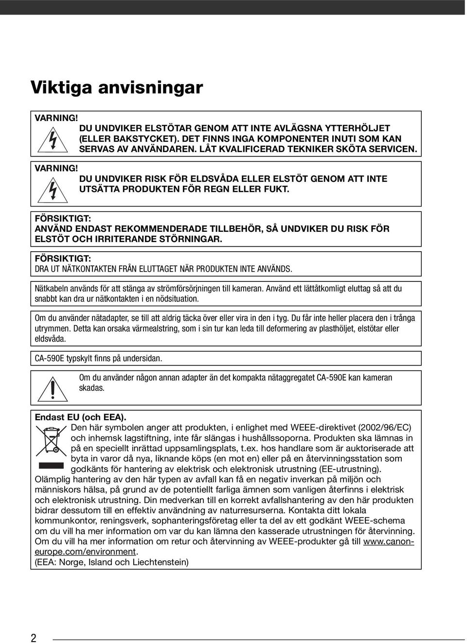 FÖRSIKTIGT: ANVÄND ENDAST REKOMMENDERADE TILLBEHÖR, SÅ UNDVIKER DU RISK FÖR ELSTÖT OCH IRRITERANDE STÖRNINGAR. FÖRSIKTIGT: DRA UT NÄTKONTAKTEN FRÅN ELUTTAGET NÄR PRODUKTEN INTE ANVÄNDS.