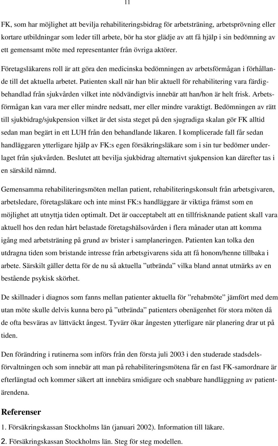 Patienten skall när han blir aktuell för rehabilitering vara färdigbehandlad från sjukvården vilket inte nödvändigtvis innebär att han/hon är helt frisk.