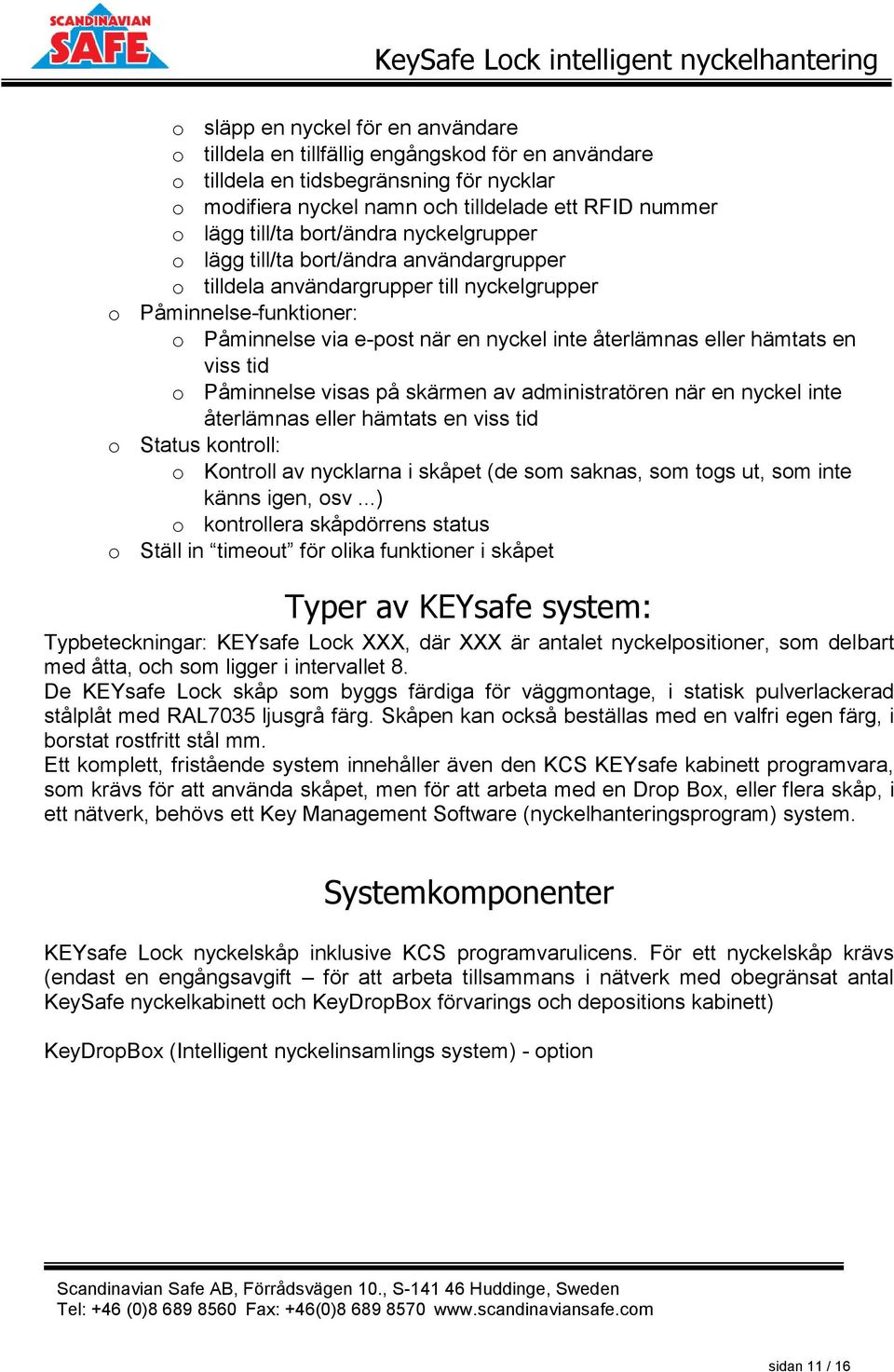 hämtats en viss tid o Påminnelse visas på skärmen av administratören när en nyckel inte återlämnas eller hämtats en viss tid o Status kontroll: o Kontroll av nycklarna i skåpet (de som saknas, som