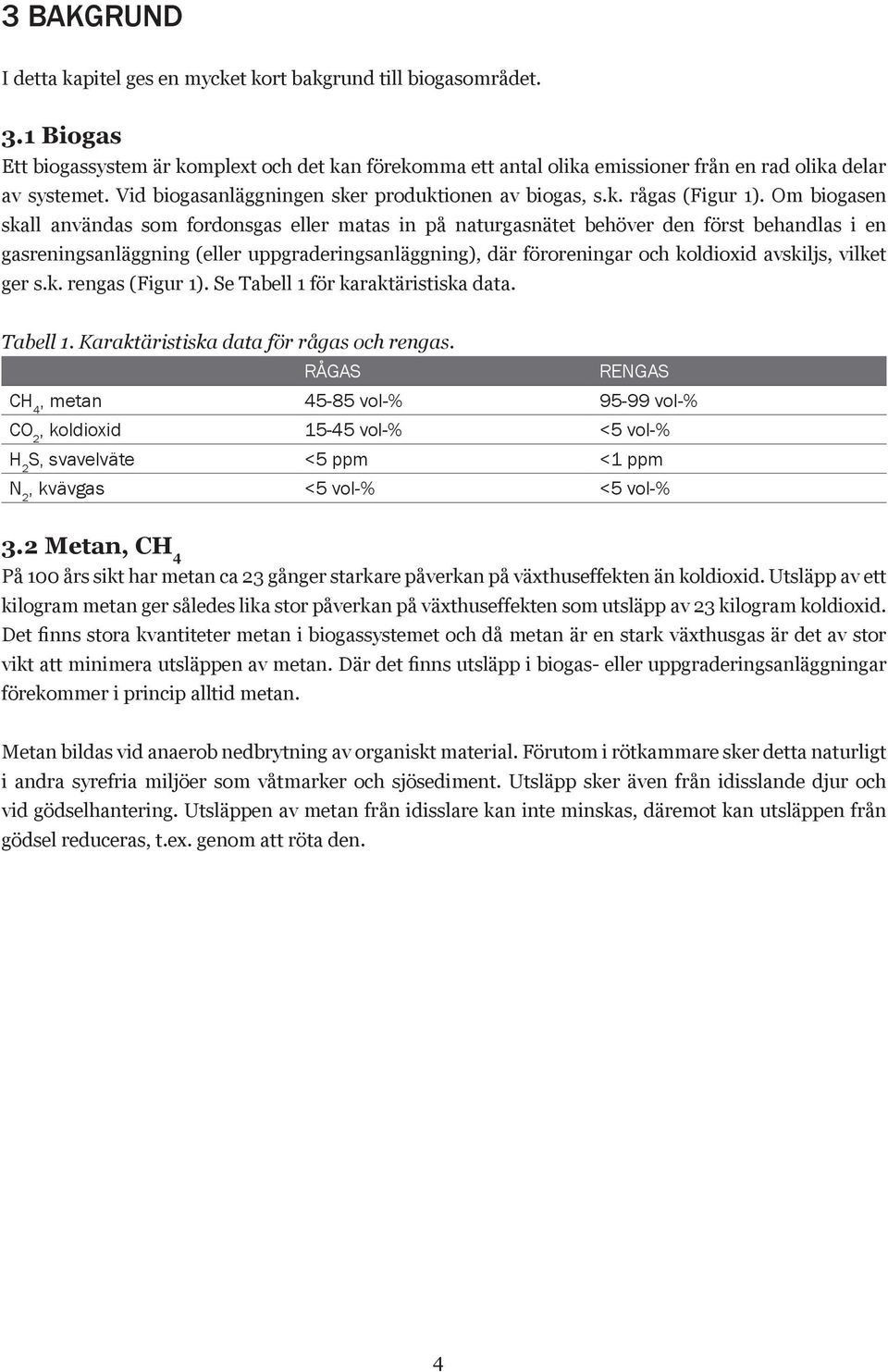 Om biogasen skall användas som fordonsgas eller matas in på naturgasnätet behöver den först behandlas i en gasreningsanläggning (eller uppgraderingsanläggning), där föroreningar och koldioxid