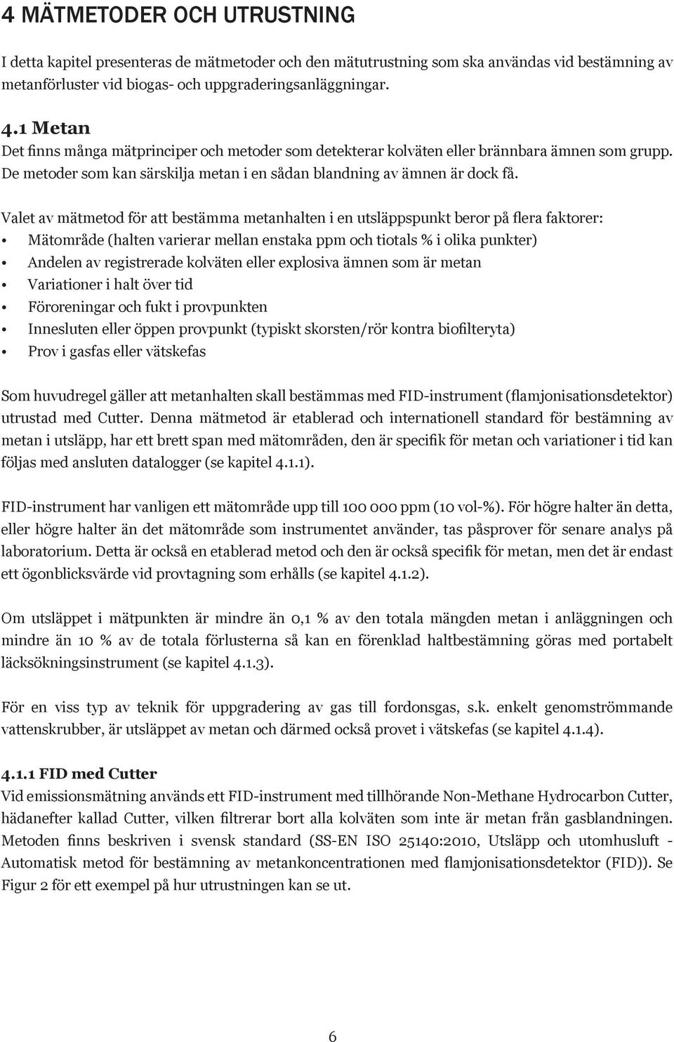 Valet av mätmetod för att bestämma metanhalten i en utsläppspunkt beror på flera faktorer: Mätomde (halten varierar mellan enstaka ppm och tiotals % i olika punkter) Andelen av registrerade kolväten