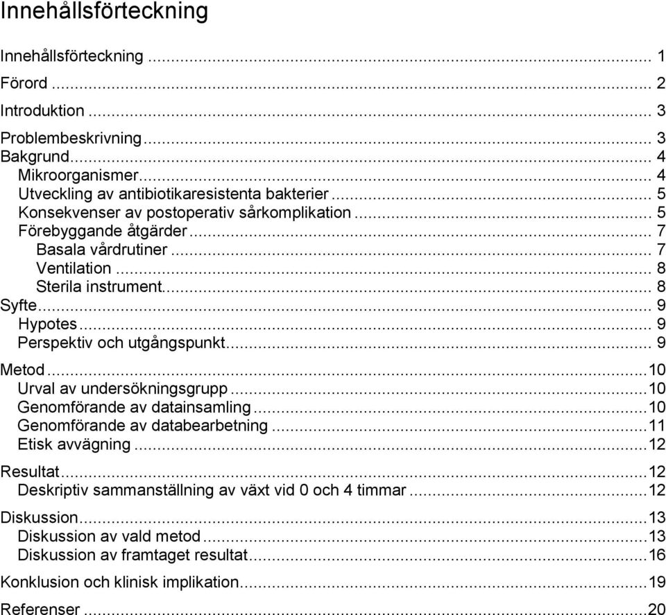 .. 9 Perspektiv och utgångspunkt... 9 Metod...10 Urval av undersökningsgrupp...10 Genomförande av datainsamling...10 Genomförande av databearbetning...11 Etisk avvägning...12 Resultat.