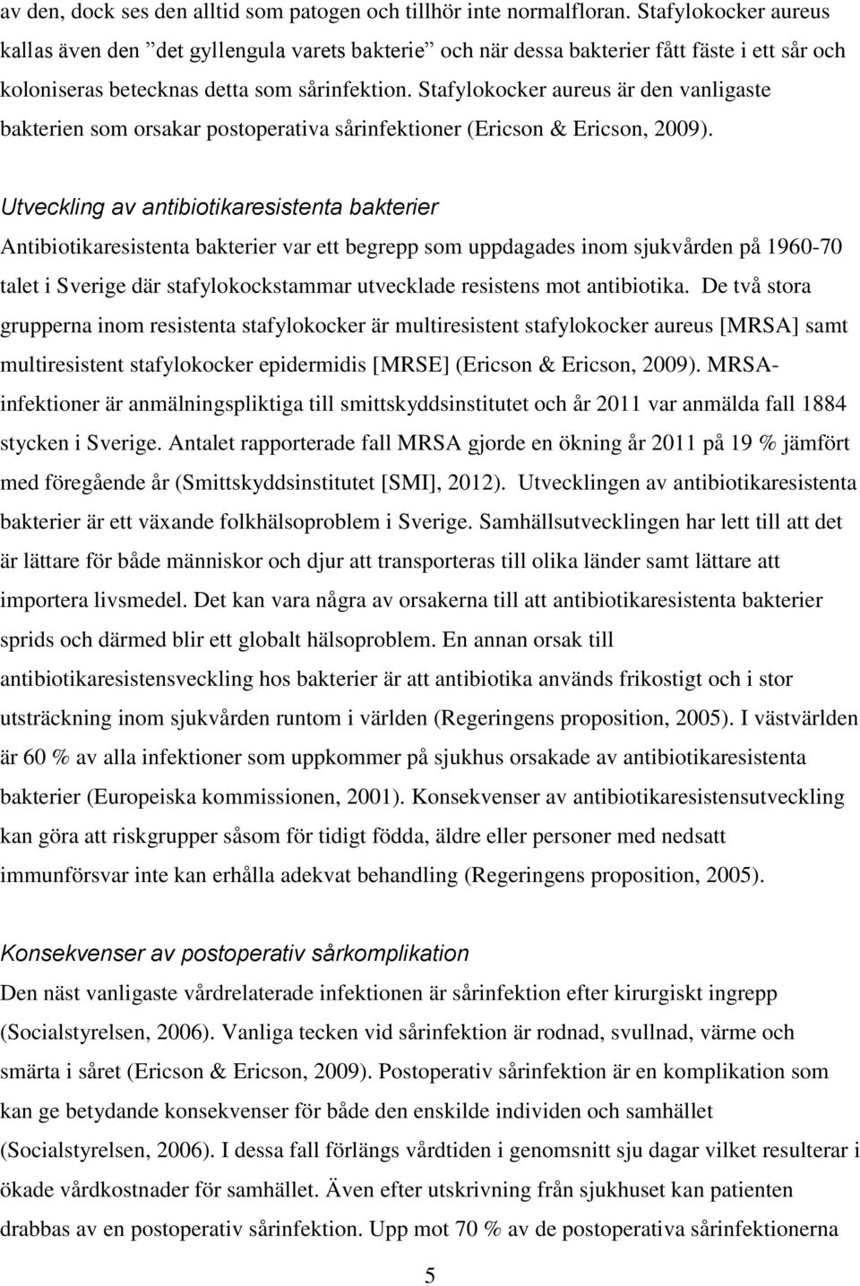 Stafylokocker aureus är den vanligaste bakterien som orsakar postoperativa sårinfektioner (Ericson & Ericson, 2009).