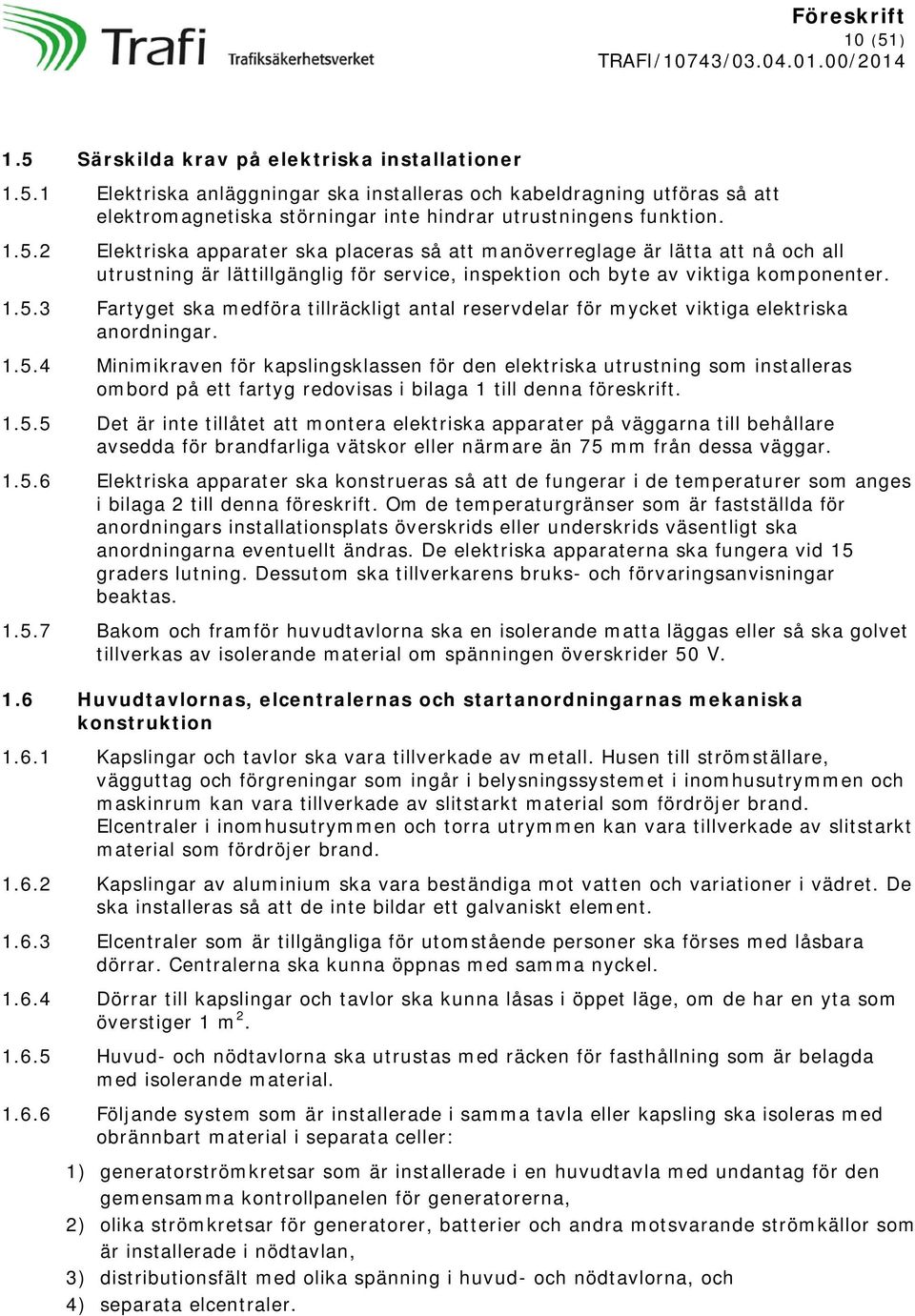 1.5.4 Minimikraven för kapslingsklassen för den elektriska utrustning som installeras ombord på ett fartyg redovisas i bilaga 1 till denna föreskrift. 1.5.5 Det är inte tillåtet att montera elektriska apparater på väggarna till behållare avsedda för brandfarliga vätskor eller närmare än 75 mm från dessa väggar.