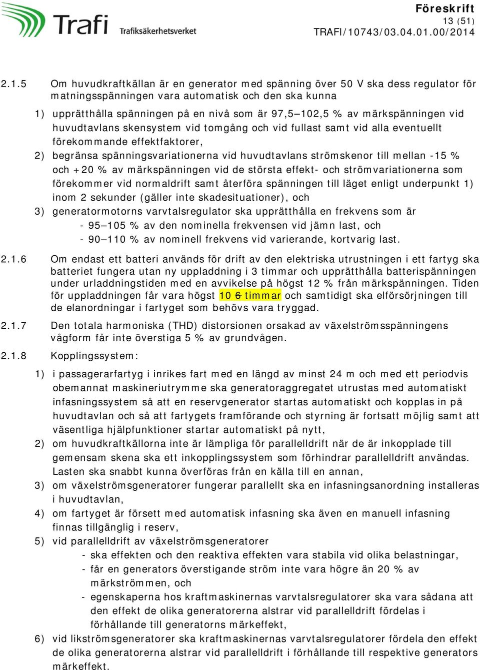 till mellan -15 % och +20 % av märkspänningen vid de största effekt- och strömvariationerna som förekommer vid normaldrift samt återföra spänningen till läget enligt underpunkt 1) inom 2 sekunder