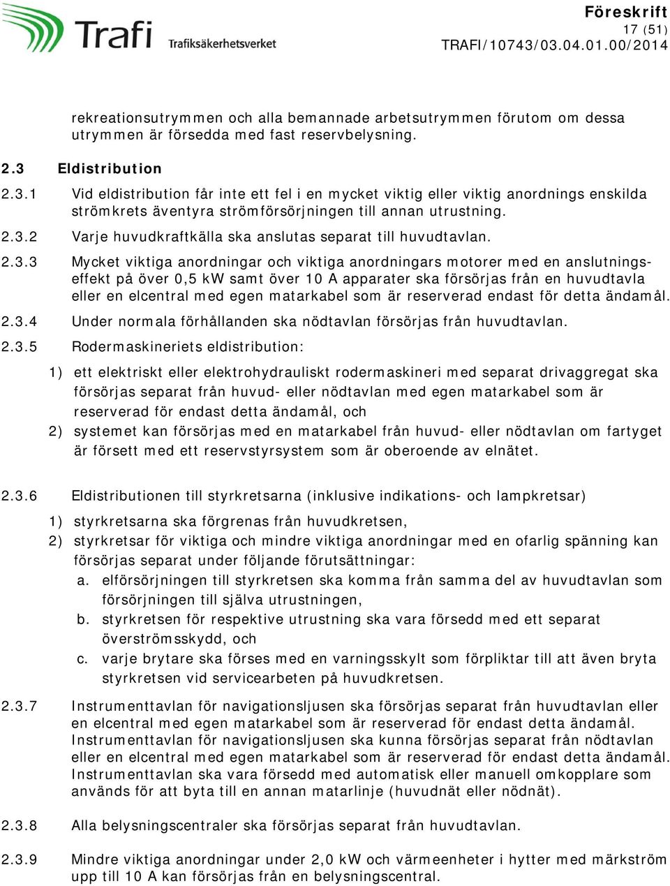 2.3.3 Mycket viktiga anordningar och viktiga anordningars motorer med en anslutningseffekt på över 0,5 kw samt över 10 A apparater ska försörjas från en huvudtavla eller en elcentral med egen