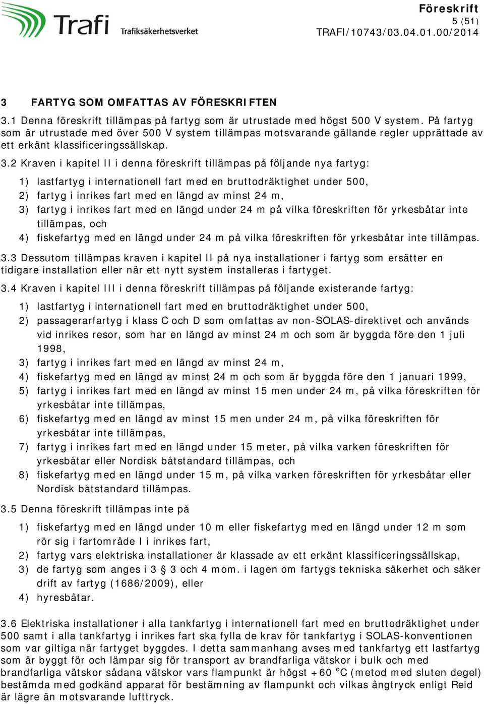 2 Kraven i kapitel II i denna föreskrift tillämpas på följande nya fartyg: 1) lastfartyg i internationell fart med en bruttodräktighet under 500, 2) fartyg i inrikes fart med en längd av minst 24 m,