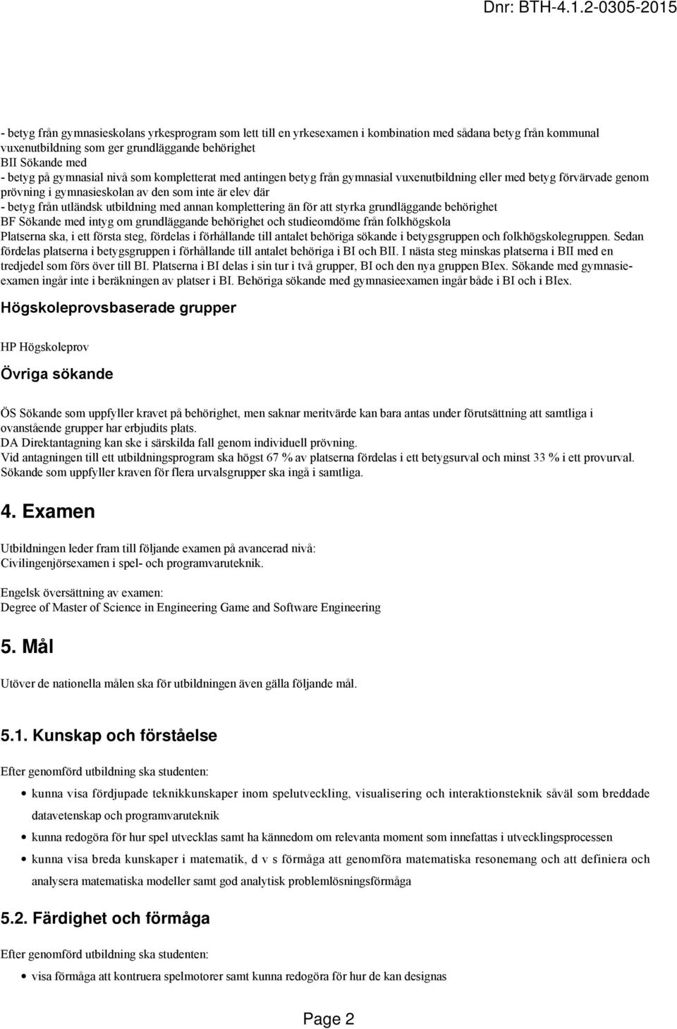 utbildning med annan komplettering än för att styrka grundläggande behörighet BF Sökande med intyg om grundläggande behörighet och studieomdöme från folkhögskola Platserna ska, i ett första steg,