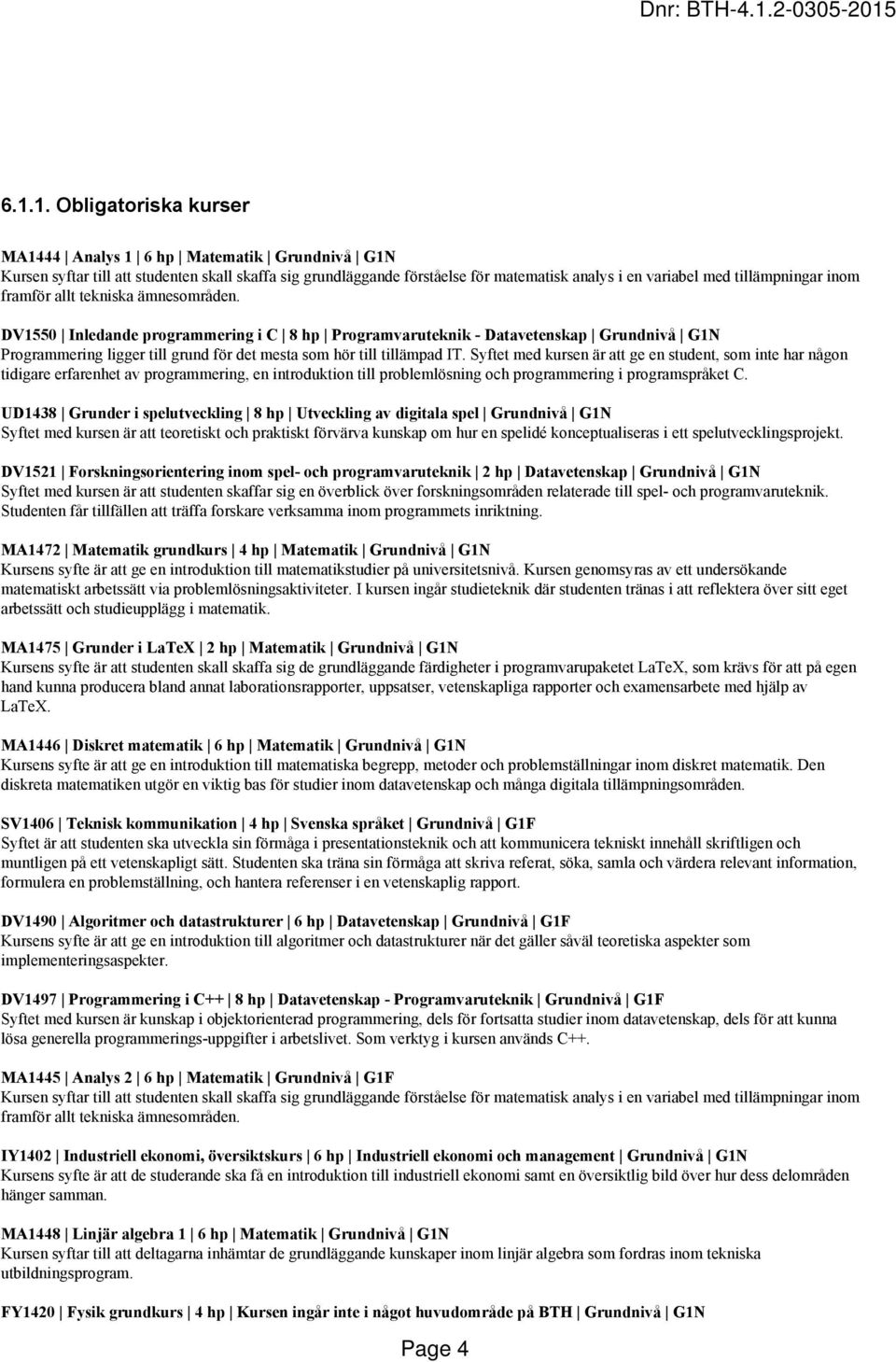 DV1550 Inledande programmering i C 8 hp Programvaruteknik - Datavetenskap Grundnivå G1N Programmering ligger till grund för det mesta som hör till tillämpad IT.