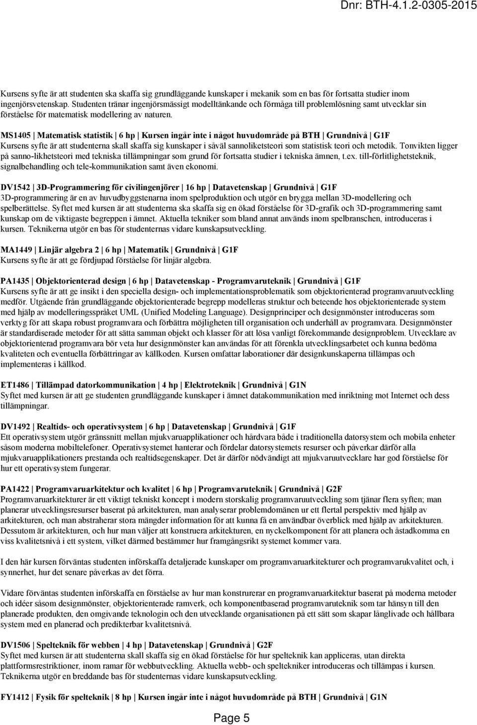 MS1405 Matematisk statistik 6 hp Kursen ingår inte i något huvudområde på BTH Grundnivå G1F Kursens syfte är att studenterna skall skaffa sig kunskaper i såväl sannoliketsteori som statistisk teori