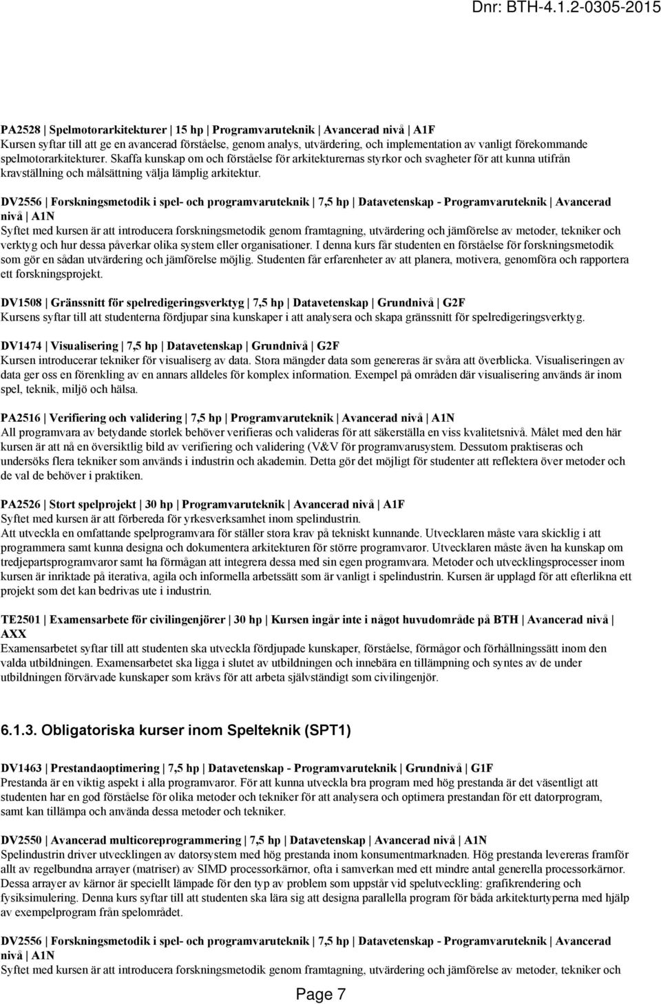 DV2556 Forskningsmetodik i spel- och programvaruteknik 7,5 hp Datavetenskap - Programvaruteknik Avancerad nivå A1N Syftet med kursen är att introducera forskningsmetodik genom framtagning,